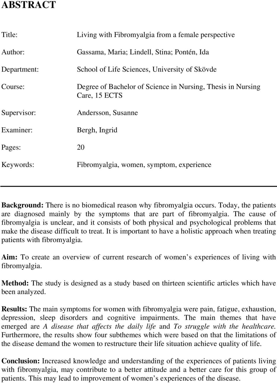 biomedical reason why fibromyalgia occurs. Today, the patients are diagnosed mainly by the symptoms that are part of fibromyalgia.