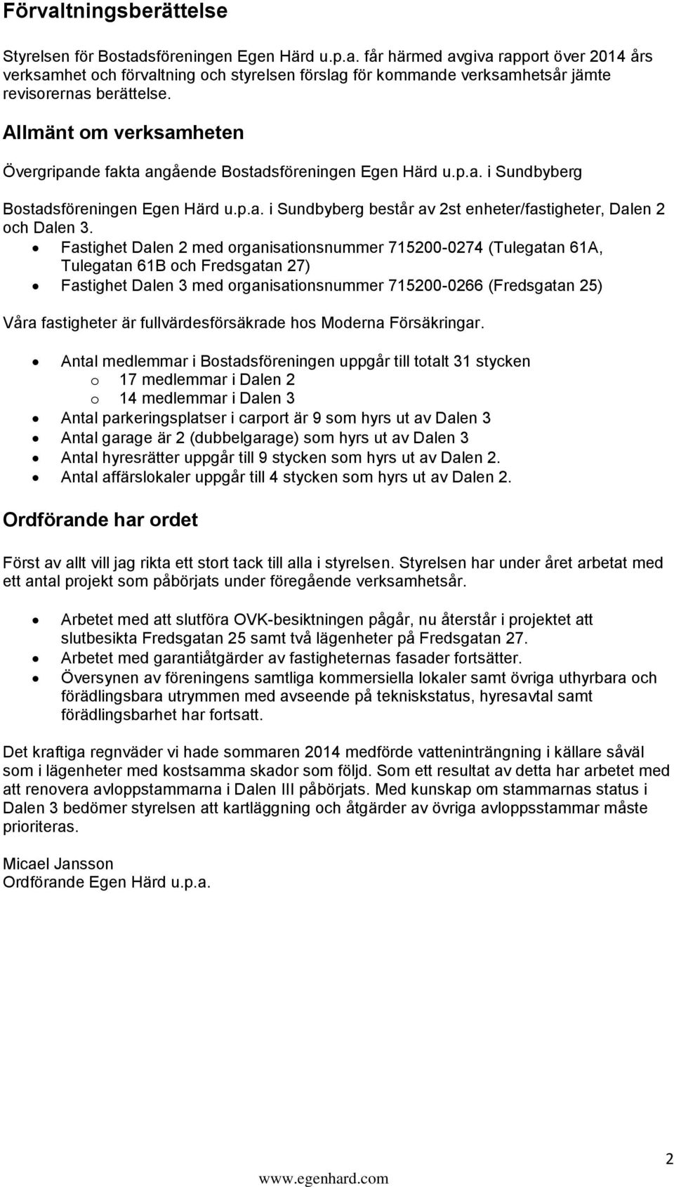 Fastighet Dalen 2 med organisationsnummer 715200-0274 (Tulegatan 61A, Tulegatan 61B och Fredsgatan 27) Fastighet Dalen 3 med organisationsnummer 715200-0266 (Fredsgatan 25) Våra fastigheter är