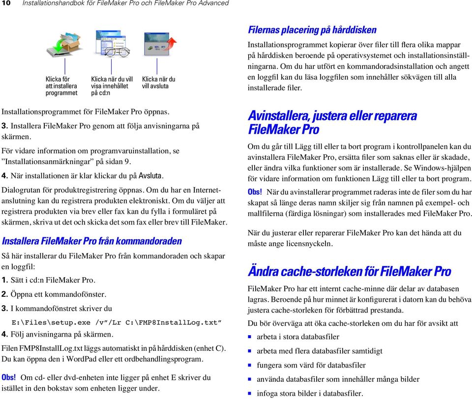 Om du har utfört en kommandoradsinstallation och angett en loggfil kan du läsa loggfilen som innehåller sökvägen till alla installerade filer. Installationsprogrammet för FileMaker Pro öppnas. 3.