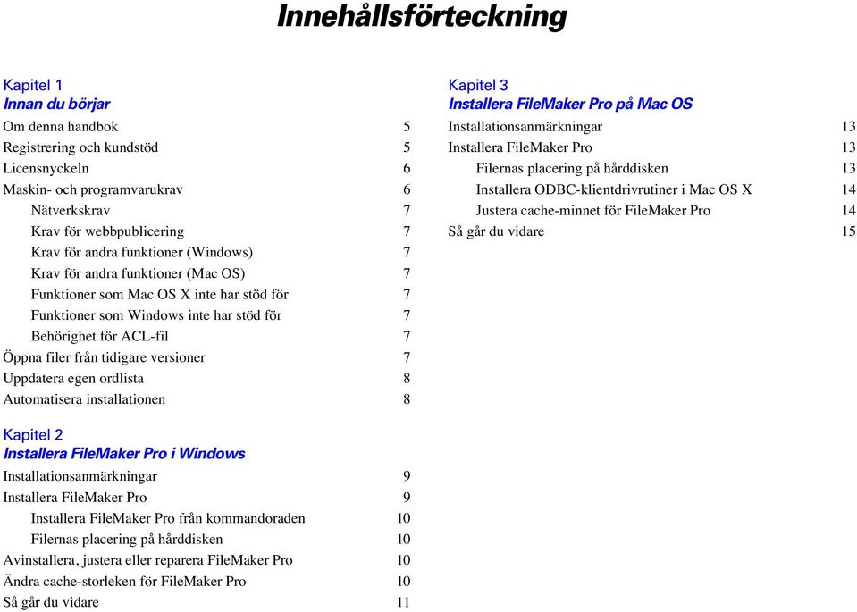 versioner 7 Uppdatera egen ordlista 8 Automatisera installationen 8 Kapitel 3 Installera FileMaker Pro på Mac OS Installationsanmärkningar 13 Installera FileMaker Pro 13 Filernas placering på