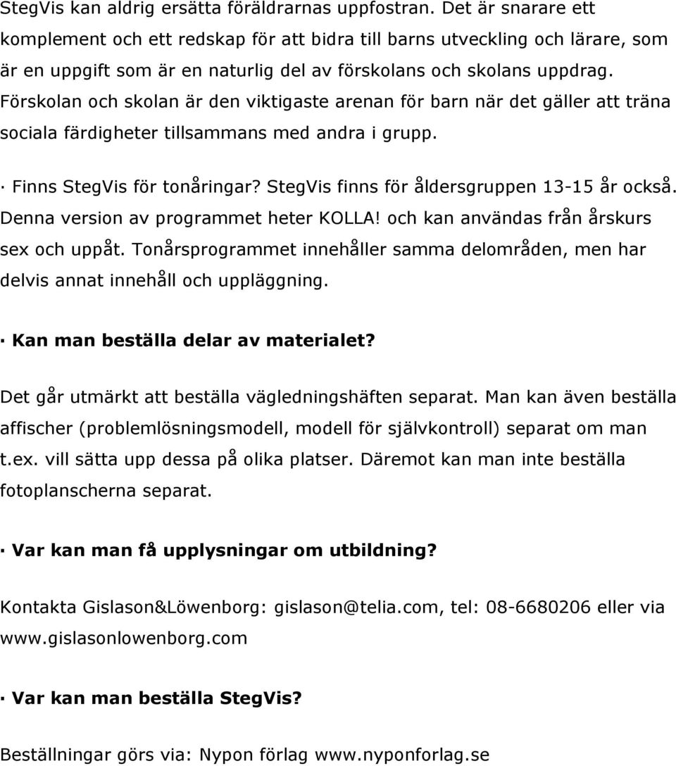 Förskolan och skolan är den viktigaste arenan för barn när det gäller att träna sociala färdigheter tillsammans med andra i grupp. Finns StegVis för tonåringar?