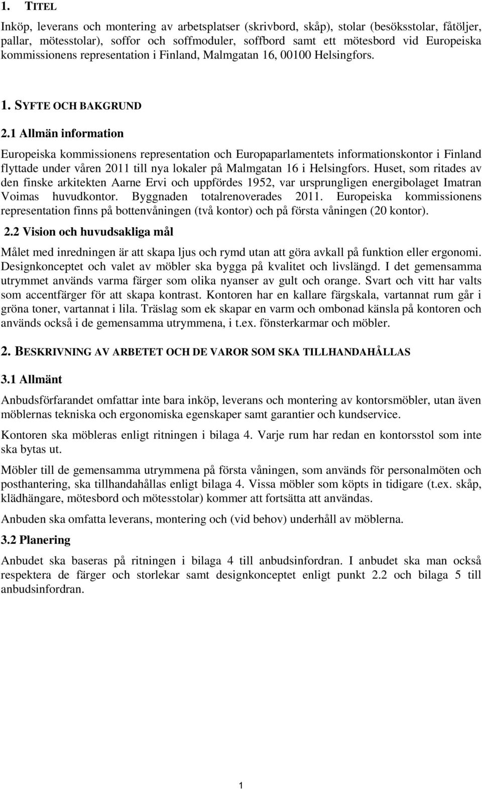 1 Allmän information Europeiska kommissionens representation och Europaparlamentets informationskontor i Finland flyttade under våren 2011 till nya lokaler på Malmgatan 16 i Helsingfors.