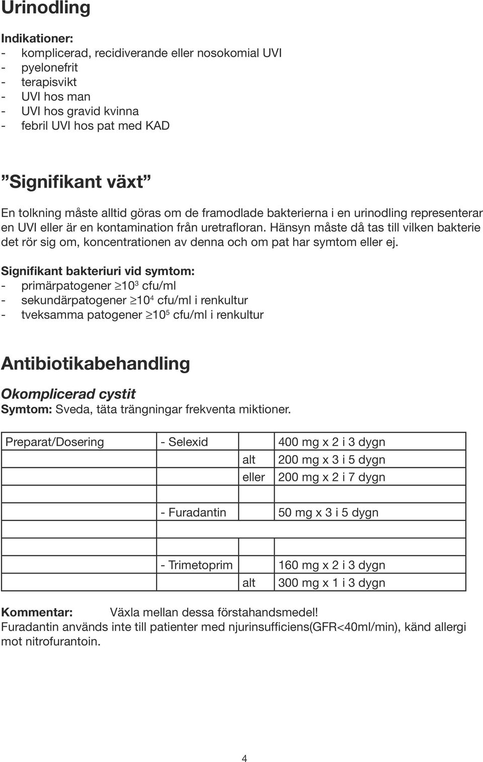 Hänsyn måste då tas till vilken bakterie det rör sig om, koncentrationen av denna och om pat har symtom eller ej.