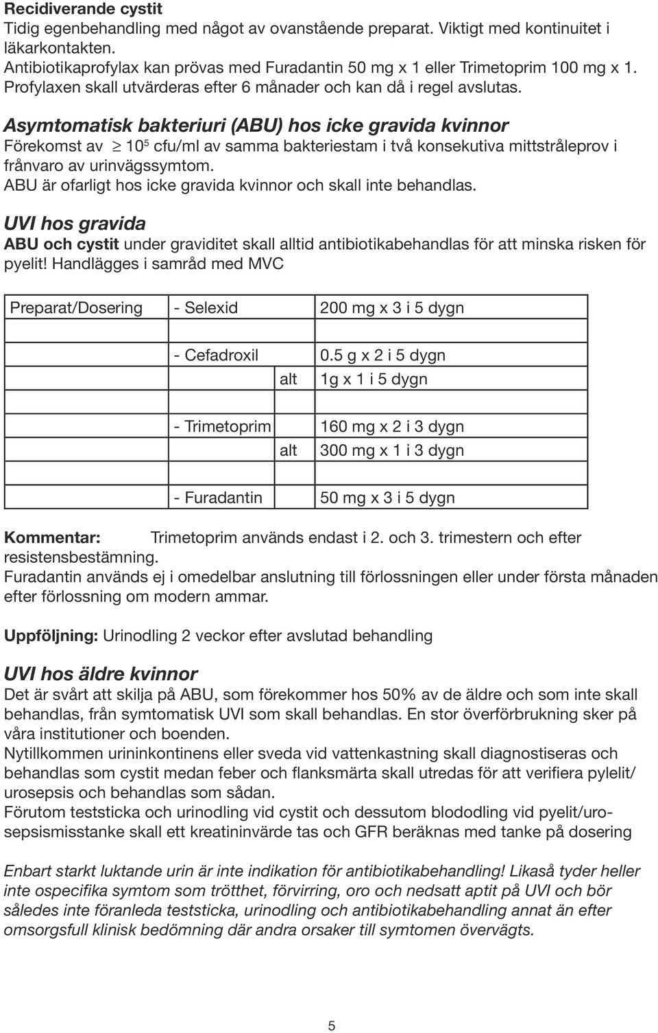 Asymtomatisk bakteriuri (ABU) hos icke gravida kvinnor Förekomst av 10 5 cfu/ml av samma bakteriestam i två konsekutiva mittstråleprov i frånvaro av urinvägssymtom.