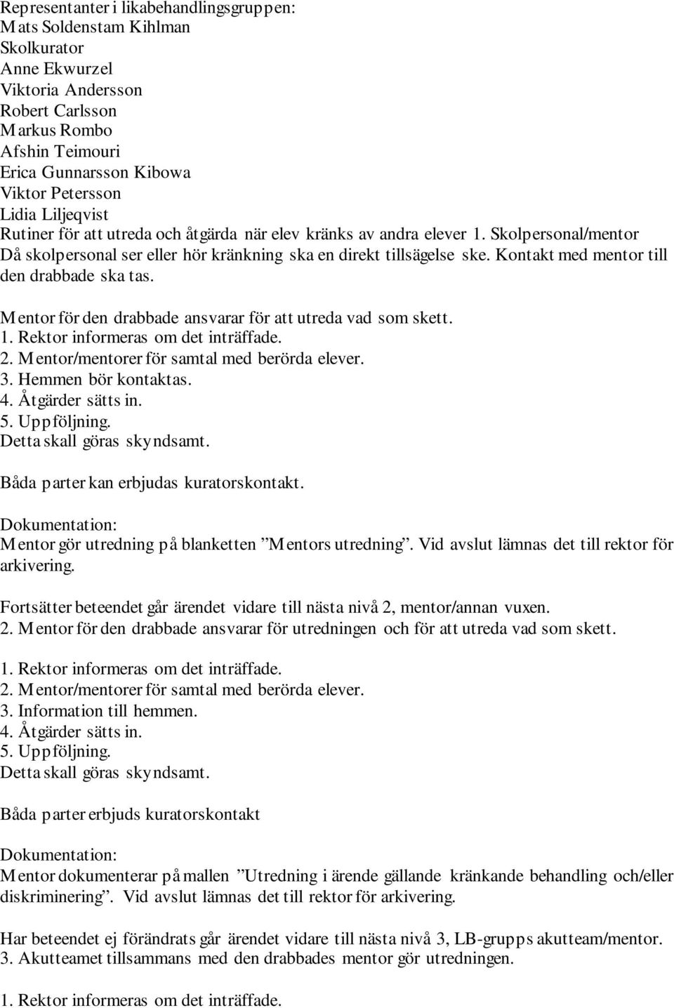 Kontakt med mentor till den drabbade ska tas. Mentor för den drabbade ansvarar för att utreda vad som skett. 1. Rektor informeras om det inträffade. 2. Mentor/mentorer för samtal med berörda elever.