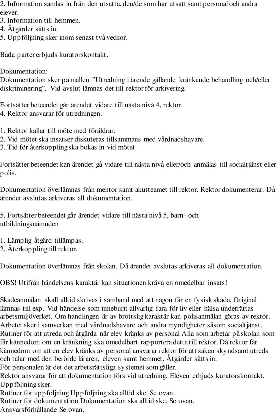 Vid avslut lämnas det till rektor för arkivering. Fortsätter beteendet går ärendet vidare till nästa nivå 4, rektor. 4. Rektor ansvarar för utredningen. 1. Rektor kallar till möte med föräldrar. 2.