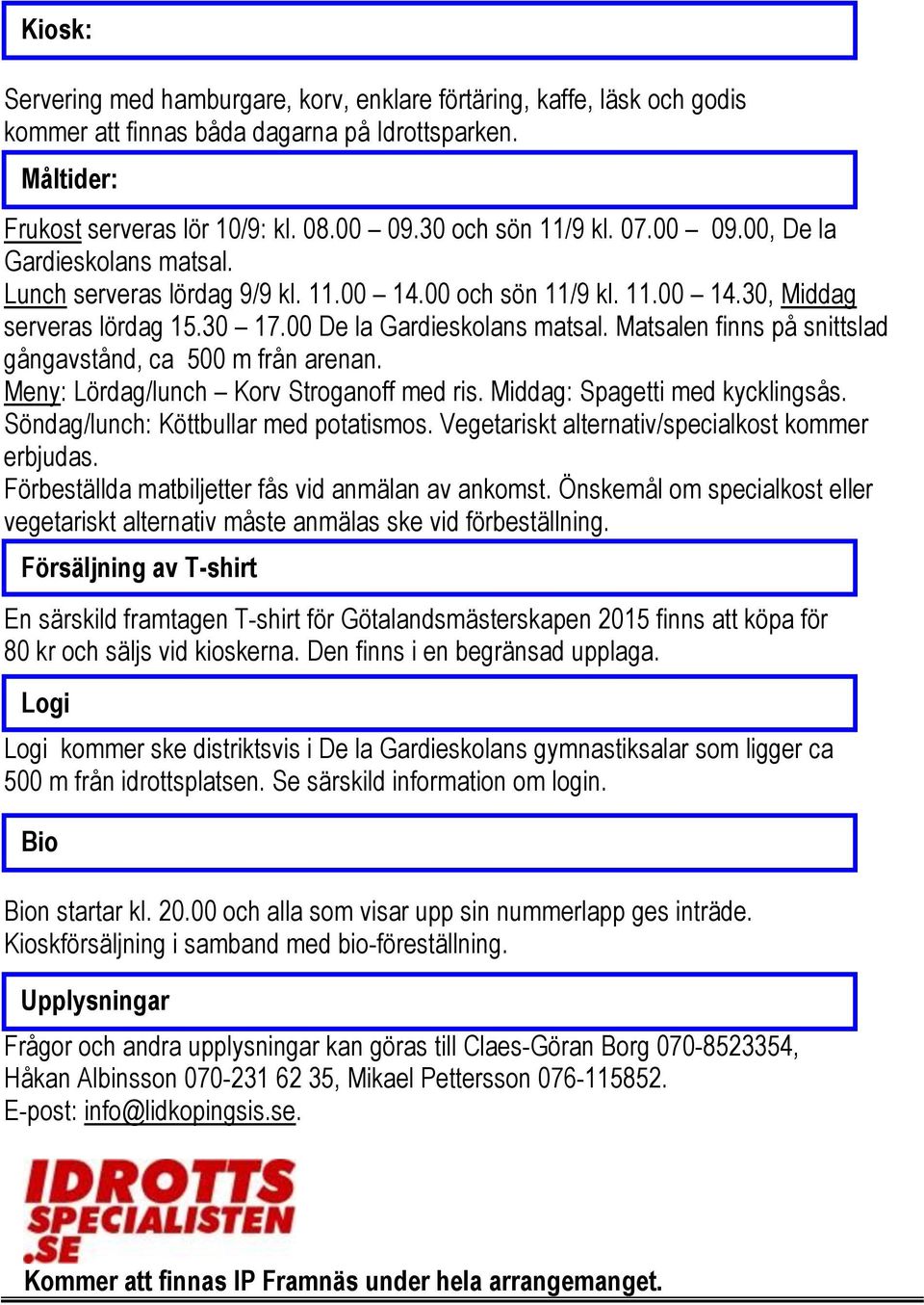 Matsalen finns på snittslad gångavstånd, ca 500 m från arenan. Meny: Lördag/lunch Korv Stroganoff med ris. Middag: Spagetti med kycklingsås. Söndag/lunch: Köttbullar med potatismos.