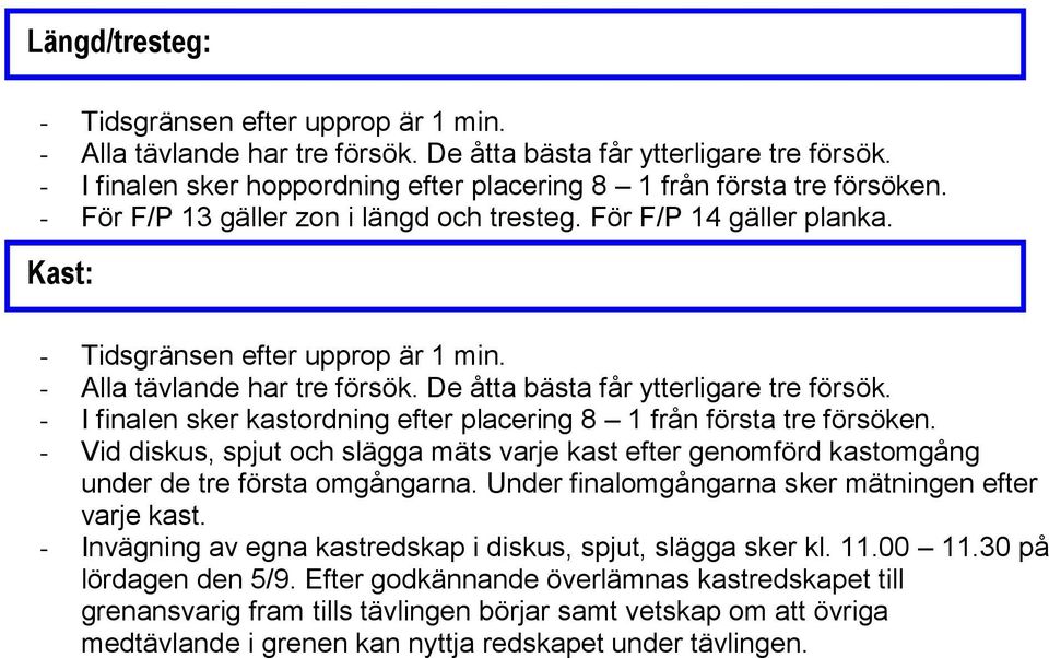 - I finalen sker kastordning efter placering 8 1 från första tre försöken. - Vid diskus, spjut och slägga mäts varje kast efter genomförd kastomgång under de tre första omgångarna.