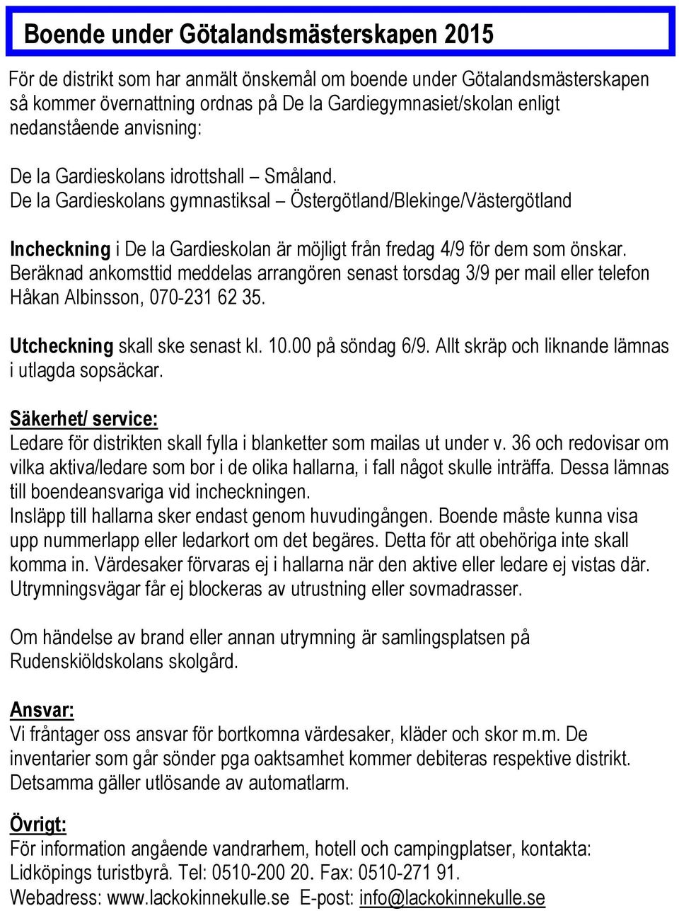 Beräknad ankomst meddelas arrangören senast torsdag 3/9 per mail eller telefon Håkan Albinsson, 070-231 62 35. Utcheckning skall ske senast kl. 10.00 på söndag 6/9.