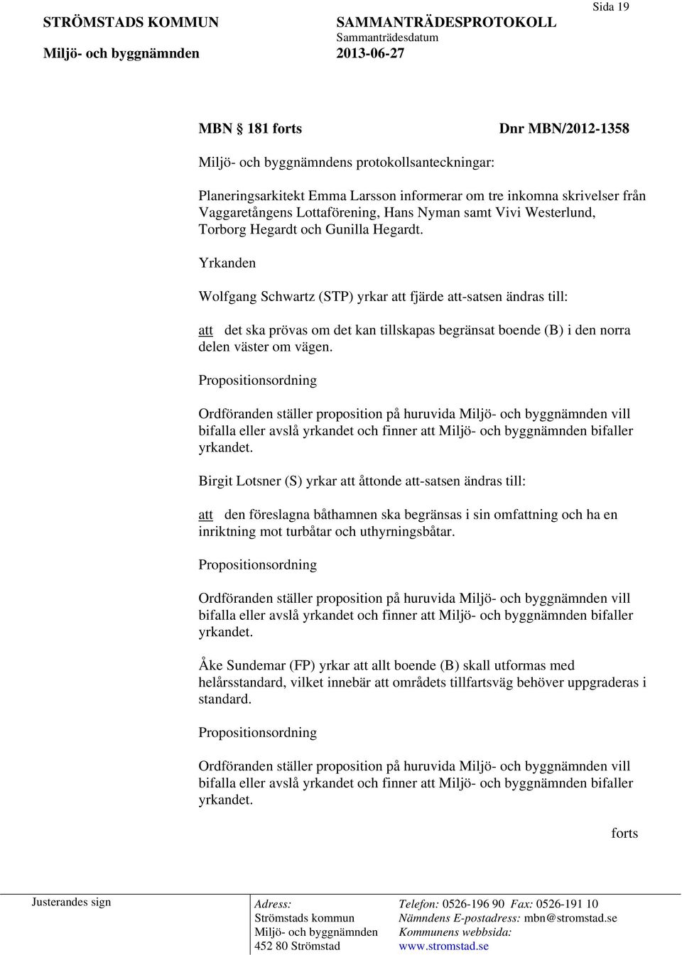 Yrkanden Wolfgang Schwartz (STP) yrkar att fjärde att-satsen ändras till: att det ska prövas om det kan tillskapas begränsat boende (B) i den norra delen väster om vägen.