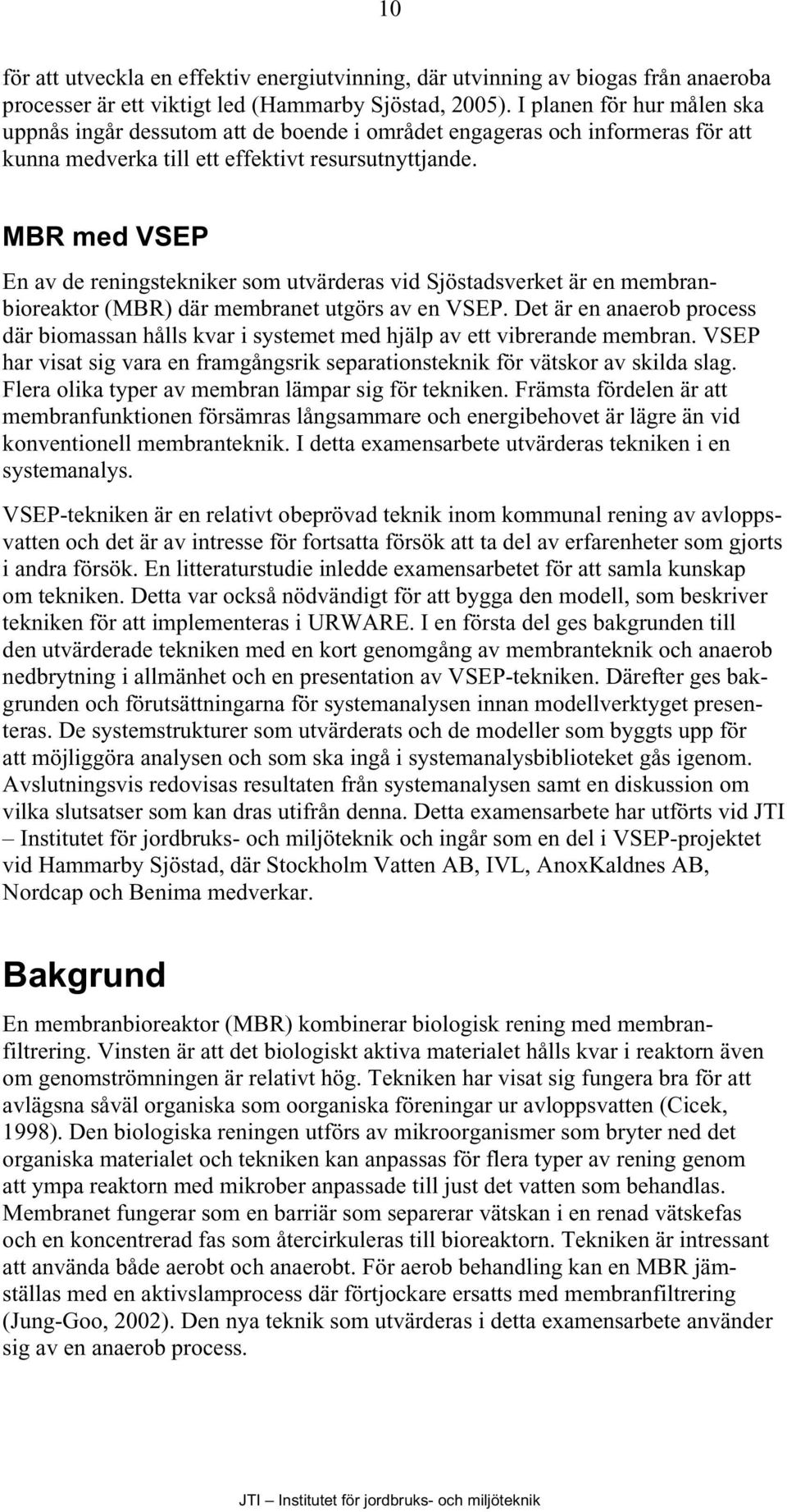 MBR med VSEP En av de reningstekniker som utvärderas vid Sjöstadsverket är en membranbioreaktor (MBR) där membranet utgörs av en VSEP.