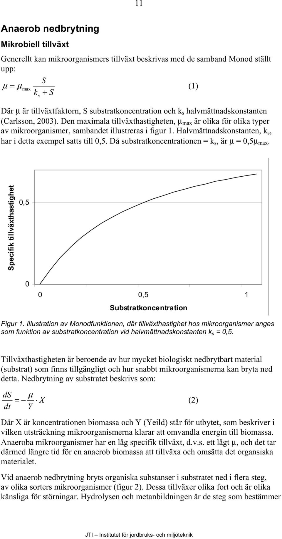 Halvmättnadskonstanten, k s, har i detta exempel satts till,5. Då substratkoncentrationen = k s, är µ =,5µ max. Specifik tillväxthastighet,5,5 1 Substratkoncentration Figur 1.