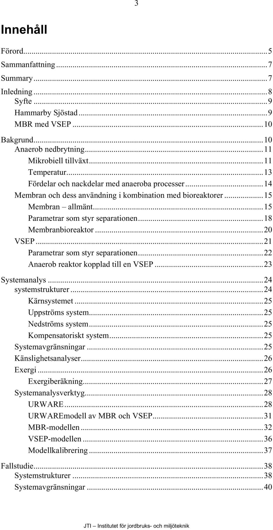 ..2 VSEP...21 Parametrar som styr separationen...22 Anaerob reaktor kopplad till en VSEP...23 Systemanalys...24 systemstrukturer...24 Kärnsystemet...25 Uppströms system...25 Nedströms system.