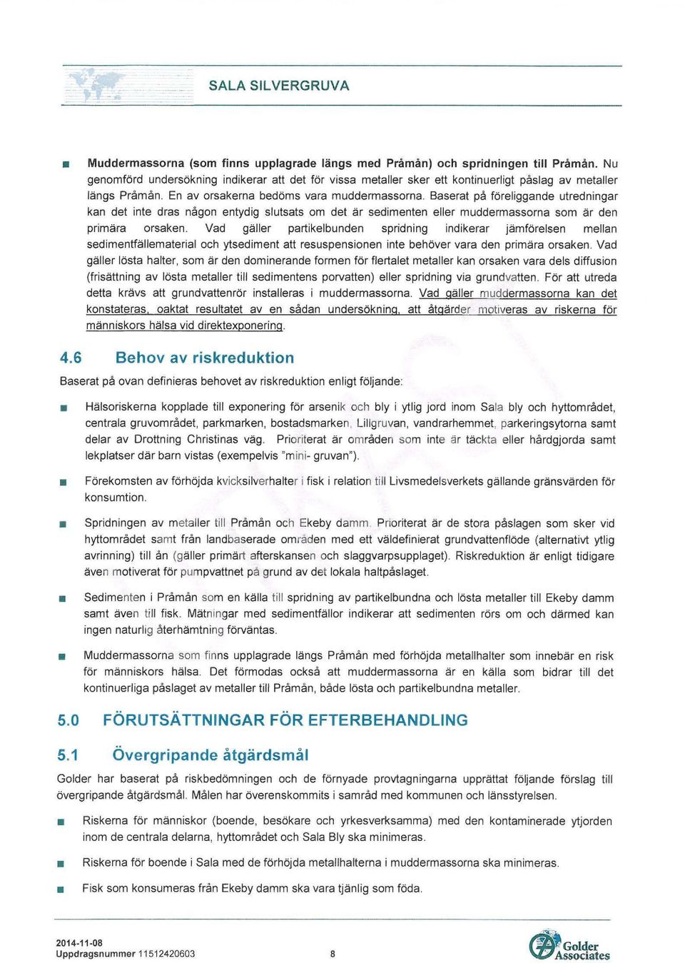 Baserat på föreliggande utredningar kan det inte dras någon entydig slutsats om det är sedimenten eller muddermassorna som är den primära orsaken.