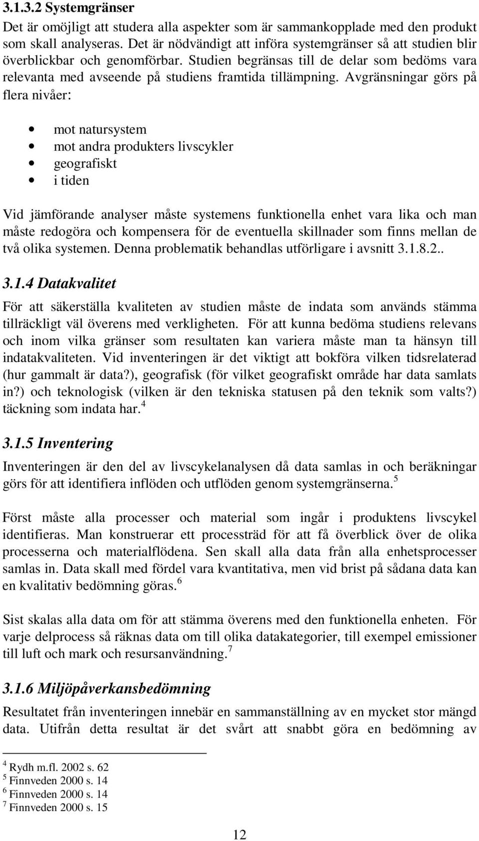 Avgränsningar görs på flera nivåer: mot natursystem mot andra produkters livscykler geografiskt i tiden Vid jämförande analyser måste systemens funktionella enhet vara lika och man måste redogöra och