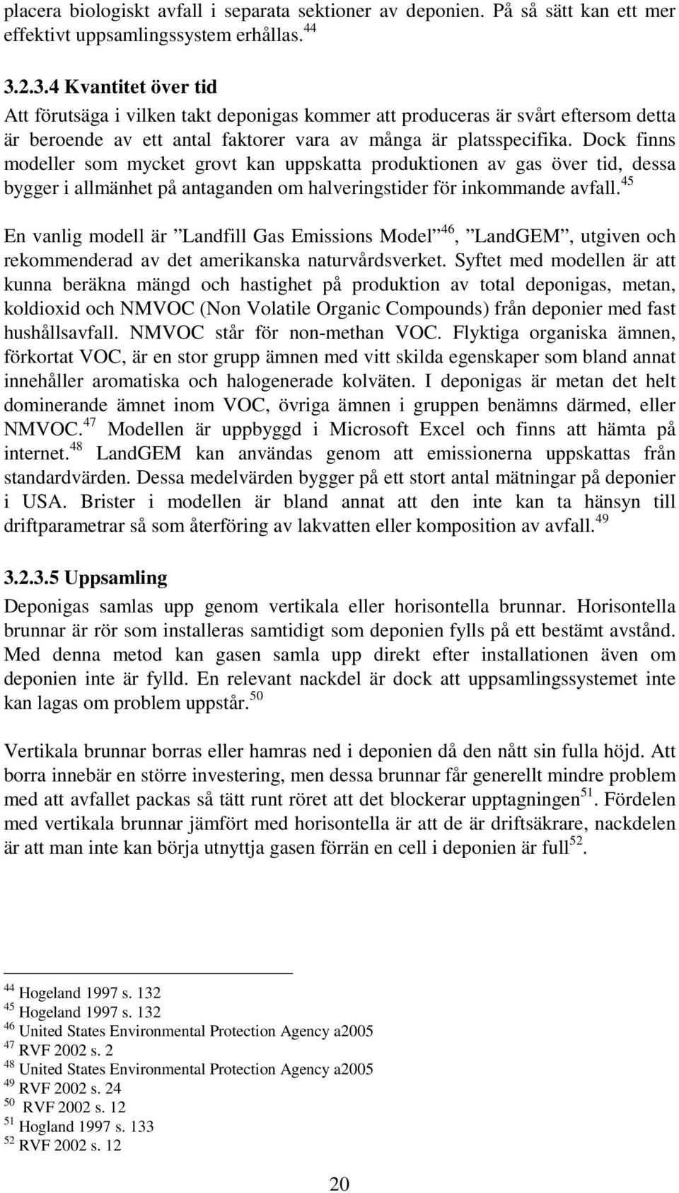 Dock finns modeller som mycket grovt kan uppskatta produktionen av gas över tid, dessa bygger i allmänhet på antaganden om halveringstider för inkommande avfall.