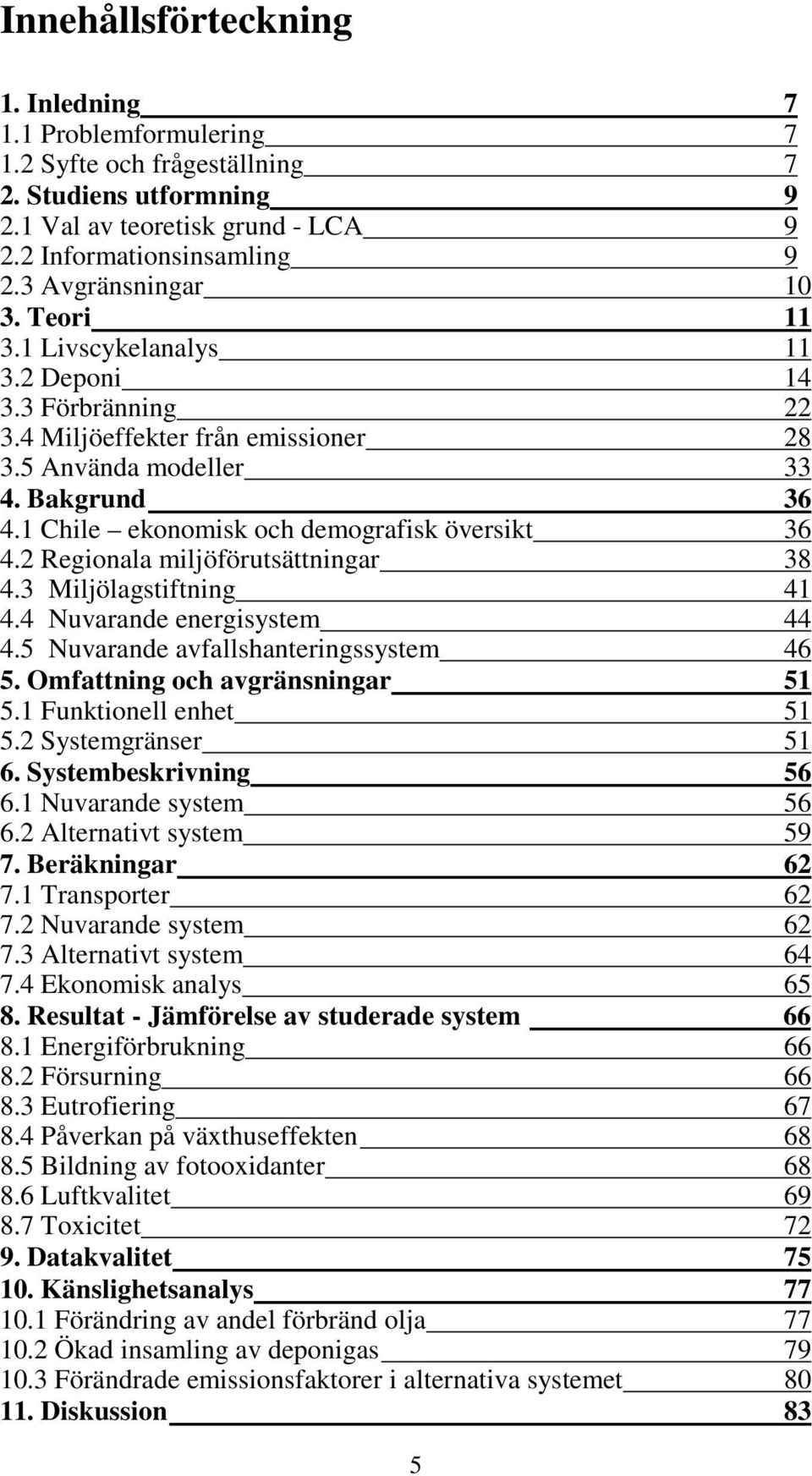 1 Chile ekonomisk och demografisk översikt 36 4.2 Regionala miljöförutsättningar 38 4.3 Miljölagstiftning 41 4.4 Nuvarande energisystem 44 4.5 Nuvarande avfallshanteringssystem 46 5.