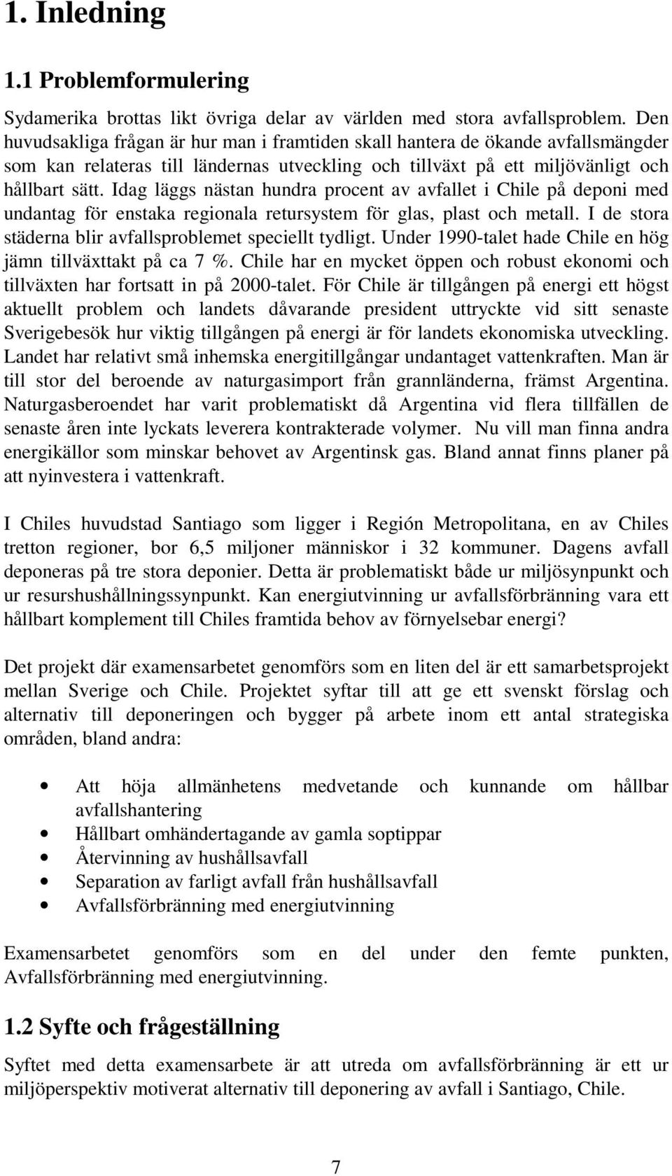 Idag läggs nästan hundra procent av avfallet i Chile på deponi med undantag för enstaka regionala retursystem för glas, plast och metall. I de stora städerna blir avfallsproblemet speciellt tydligt.