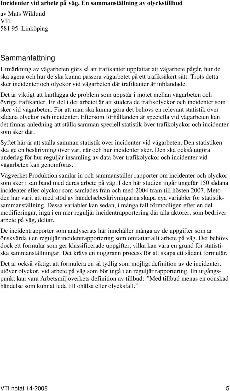 kunna passera vägarbetet på ett trafiksäkert sätt. Trots detta sker incidenter och olyckor vid vägarbeten där trafikanter är inblandade.