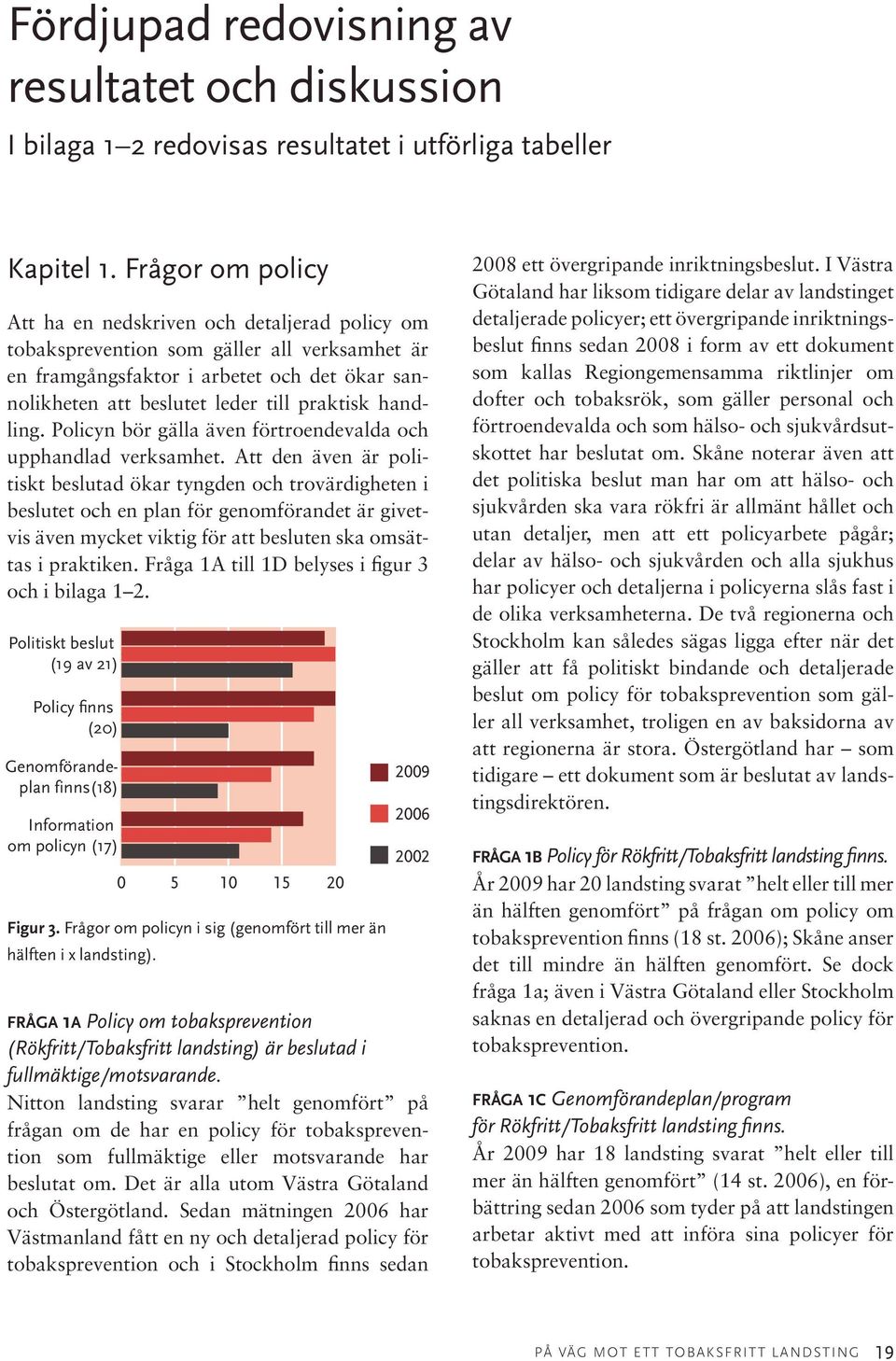 handling. Policyn bör gälla även förtroendevalda och upphandlad verksamhet.