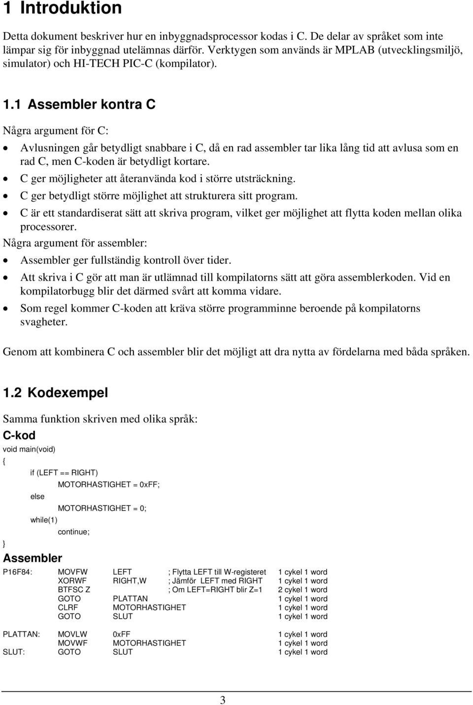 1 Assembler kontra C Några argument för C: Avlusningen går betydligt snabbare i C, då en rad assembler tar lika lång tid att avlusa som en rad C, men C-koden är betydligt kortare.