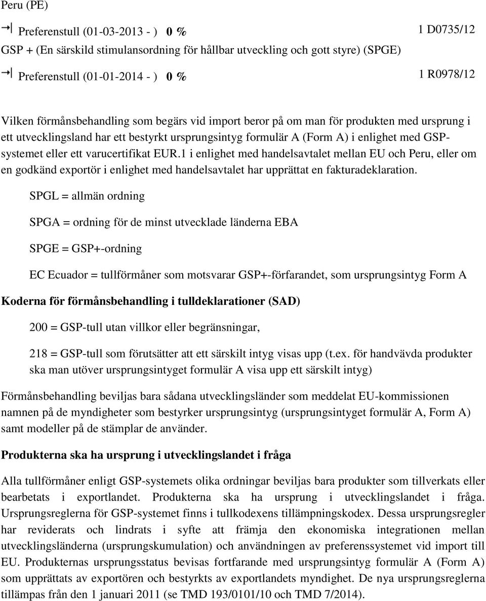 1 i enlighet med handelsavtalet mellan EU och Peru, eller om en godkänd exportör i enlighet med handelsavtalet har upprättat en fakturadeklaration.