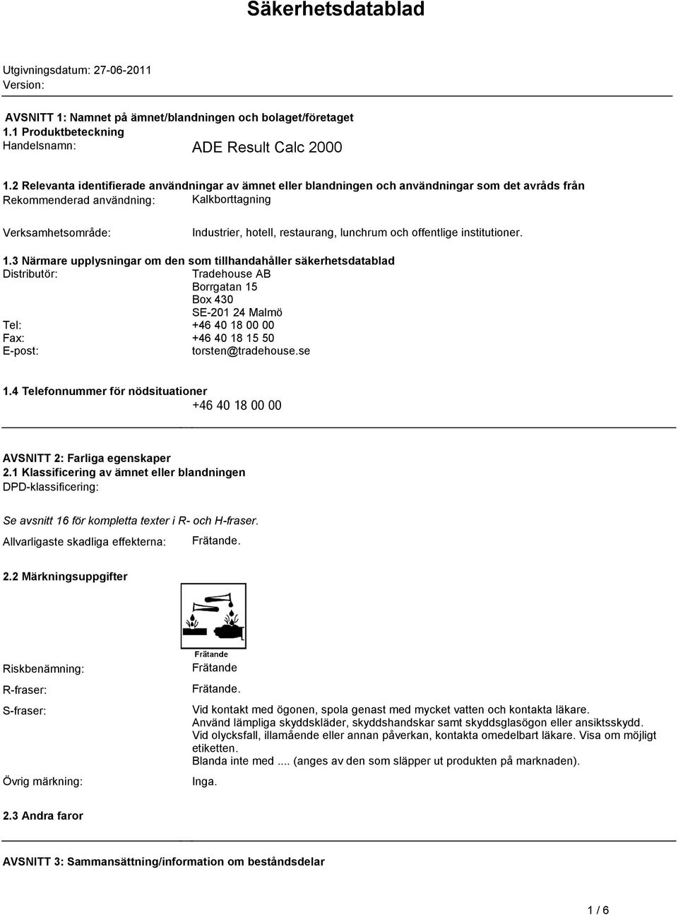 institutioner 13 Närmare upplysningar om den som tillhandahåller säkerhetsdatablad Distributör: Tradehouse AB Borrgatan 15 Box 430 SE-201 24 Malmö Tel: +46 40 18 00 00 Fax: +46 40 18 15 50 E-post: