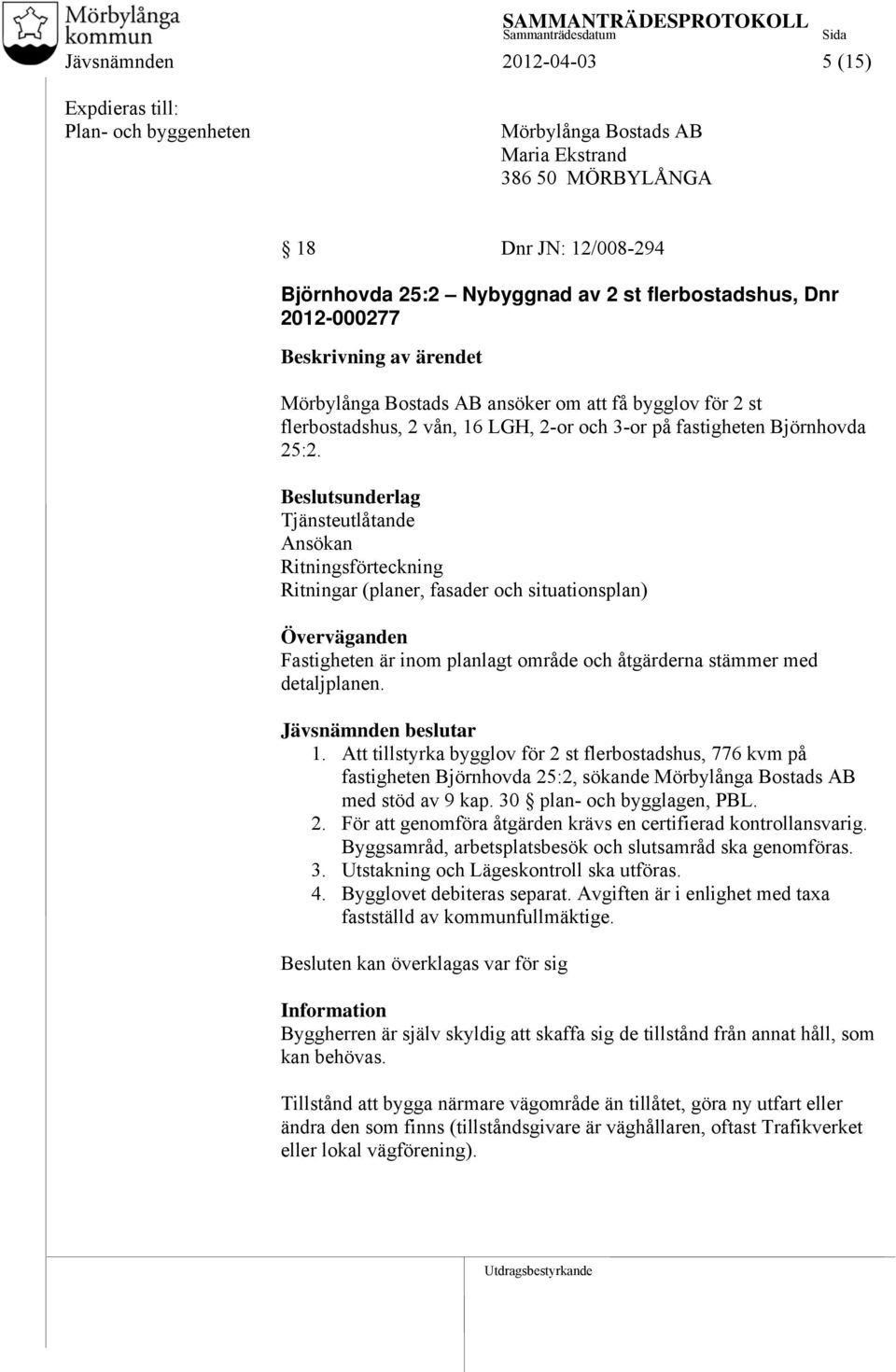 Beslutsunderlag Tjänsteutlåtande Ansökan Ritningsförteckning Ritningar (planer, fasader och situationsplan) Överväganden Fastigheten är inom planlagt område och åtgärderna stämmer med detaljplanen.