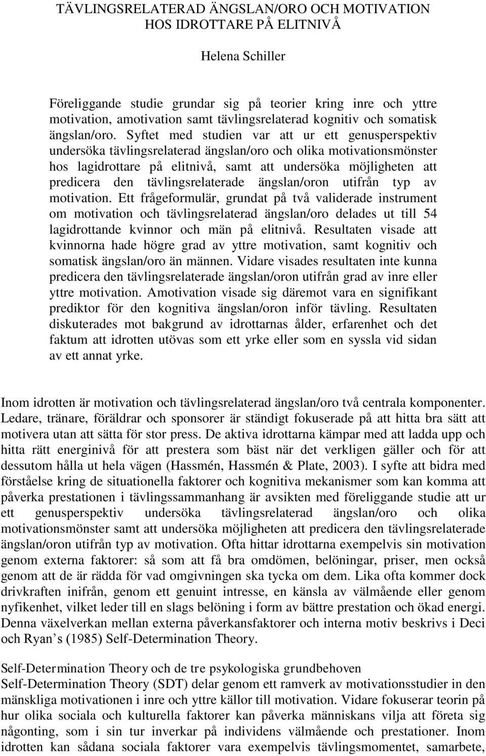 Syftet med studien var att ur ett genusperspektiv undersöka tävlingsrelaterad ängslan/oro och olika motivationsmönster hos lagidrottare på elitnivå, samt att undersöka möjligheten att predicera den