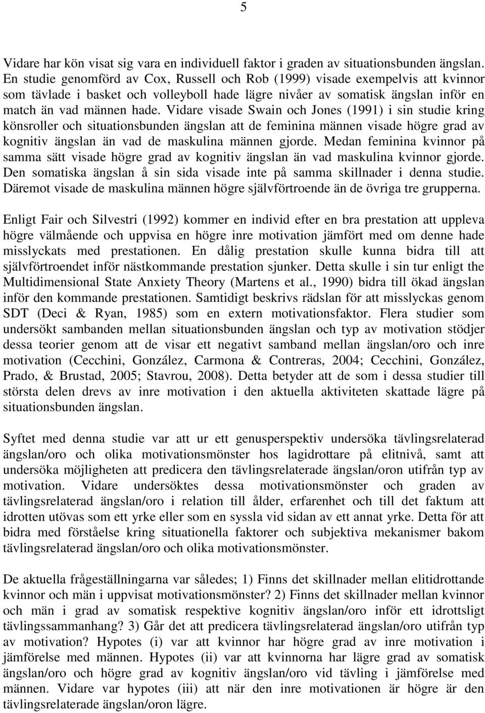 Vidare visade Swain och Jones (1991) i sin studie kring könsroller och situationsbunden ängslan att de feminina männen visade högre grad av kognitiv ängslan än vad de maskulina männen gjorde.