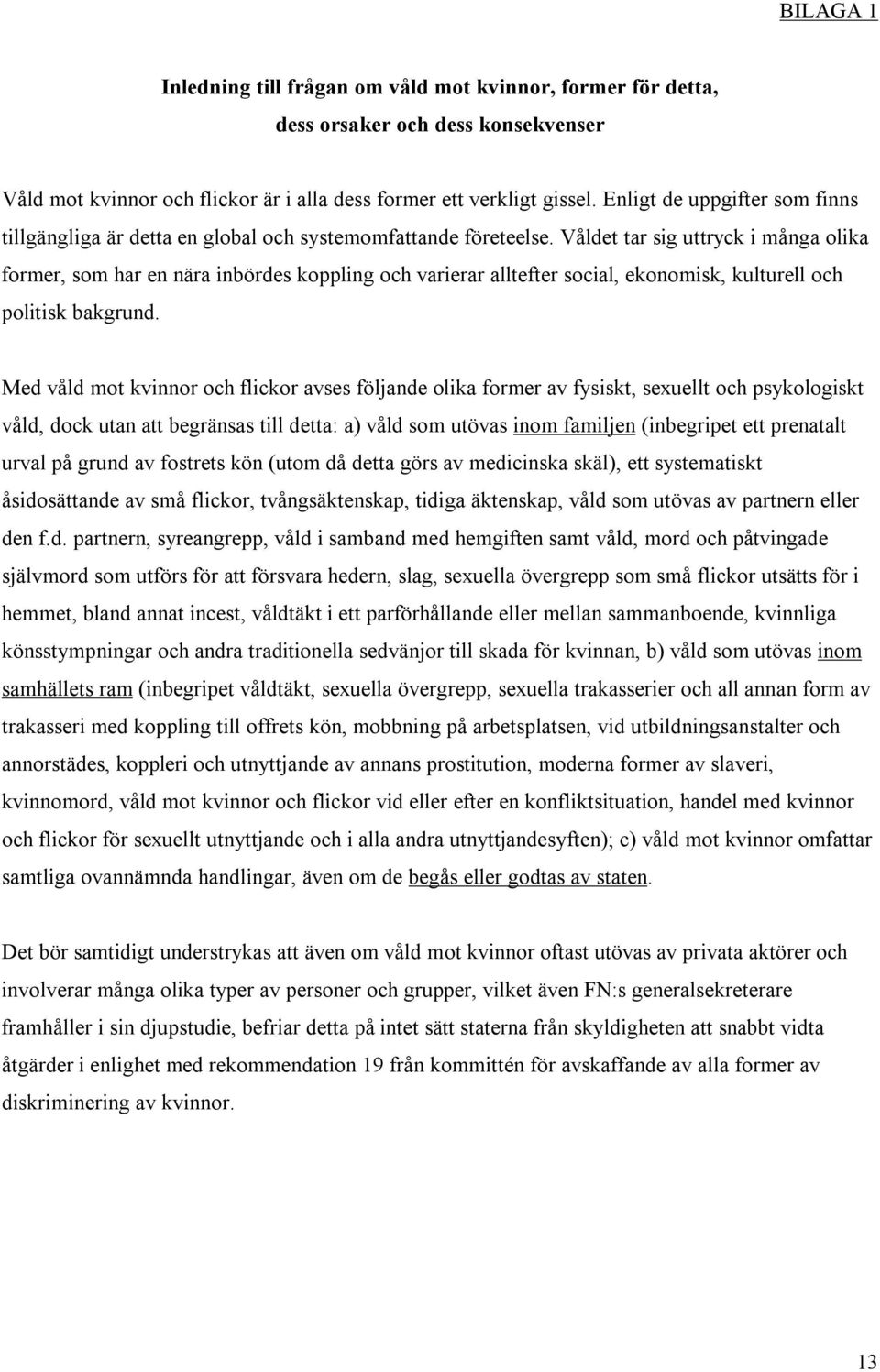 Våldet tar sig uttryck i många olika former, som har en nära inbördes koppling och varierar alltefter social, ekonomisk, kulturell och politisk bakgrund.