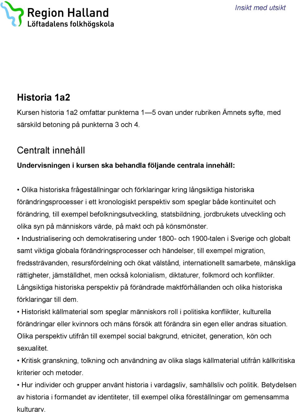 kronologiskt perspektiv som speglar både kontinuitet och förändring, till exempel befolkningsutveckling, statsbildning, jordbrukets utveckling och olika syn på människors värde, på makt och på