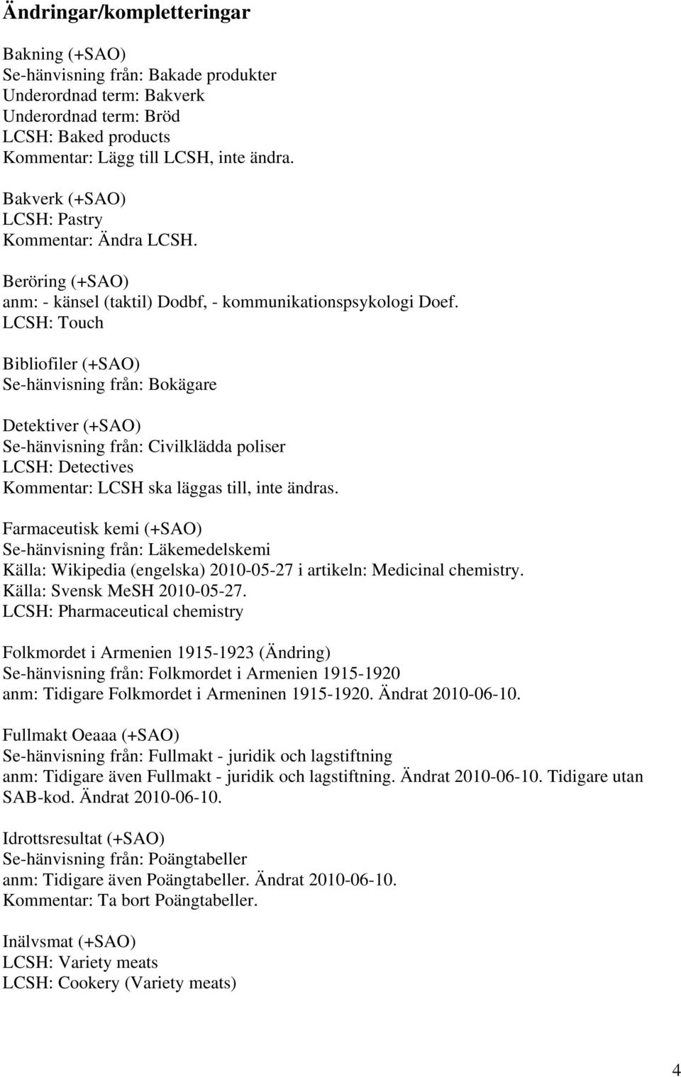 LCSH: Touch Bibliofiler (+SAO) Se-hänvisning från: Bokägare Detektiver (+SAO) Se-hänvisning från: Civilklädda poliser LCSH: Detectives Kommentar: LCSH ska läggas till, inte ändras.