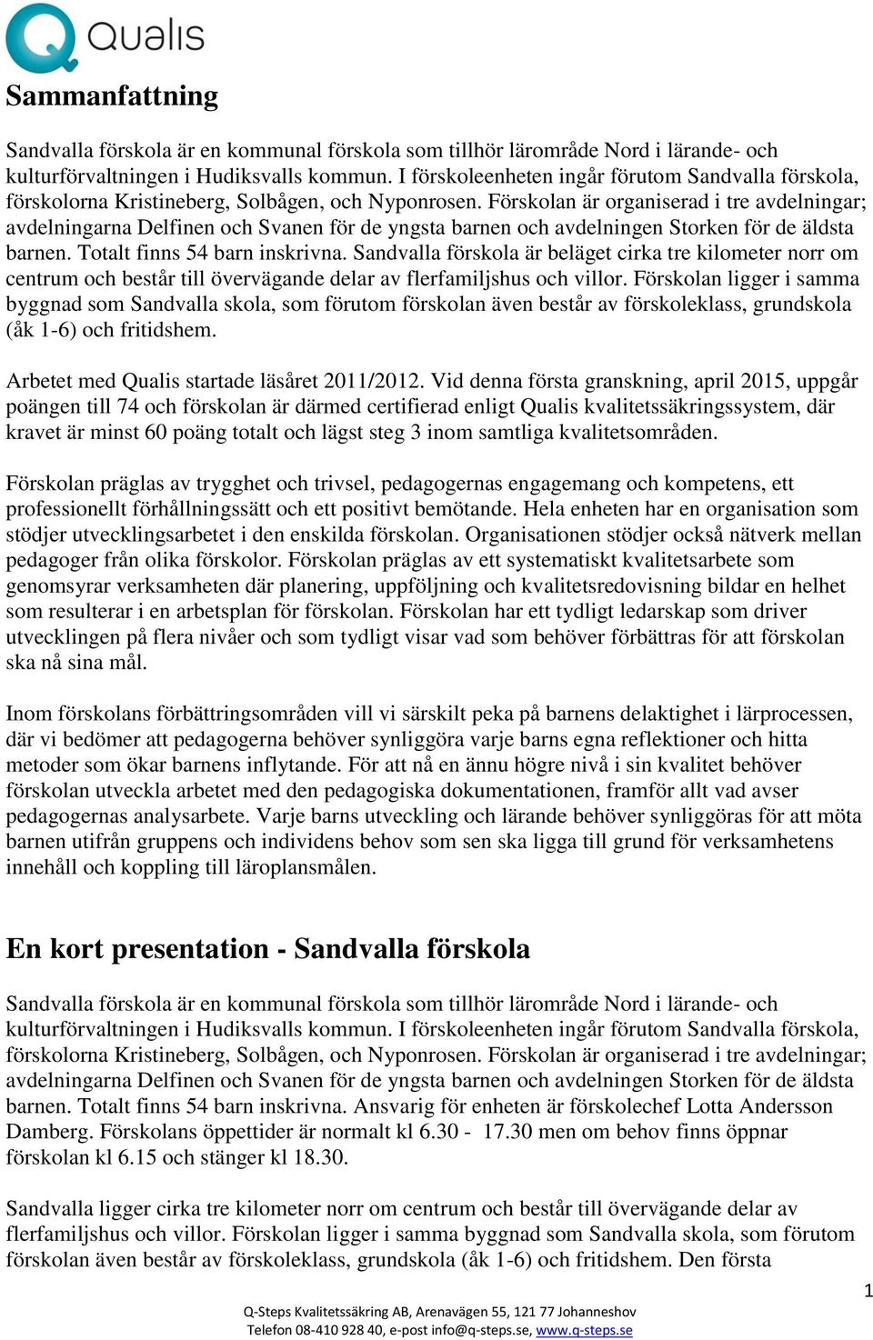 Förskolan är organiserad i tre avdelningar; avdelningarna Delfinen och Svanen för de yngsta barnen och avdelningen Storken för de äldsta barnen. Totalt finns 54 barn inskrivna.