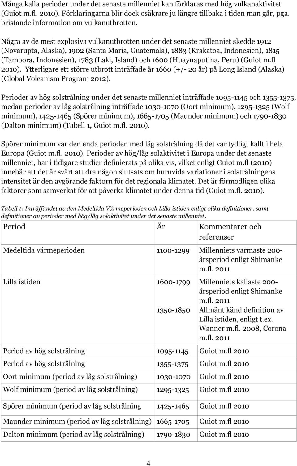 Några av de mest explosiva vulkanutbrotten under det senaste millenniet skedde 1912 (Novarupta, Alaska), 1902 (Santa Maria, Guatemala), 1883 (Krakatoa, Indonesien), 1815 (Tambora, Indonesien), 1783