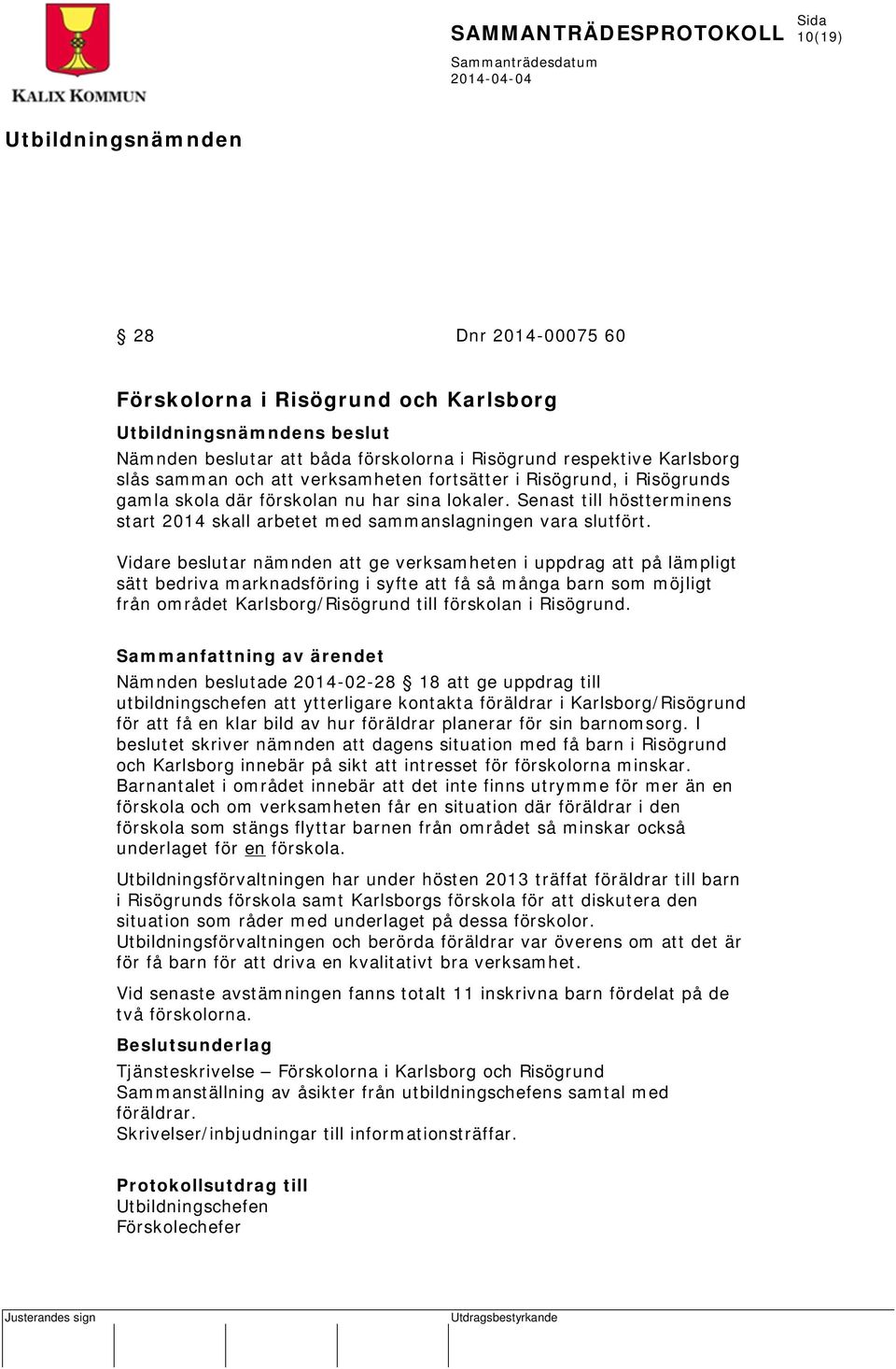 Vidare beslutar nämnden att ge verksamheten i uppdrag att på lämpligt sätt bedriva marknadsföring i syfte att få så många barn som möjligt från området Karlsborg/Risögrund till förskolan i Risögrund.