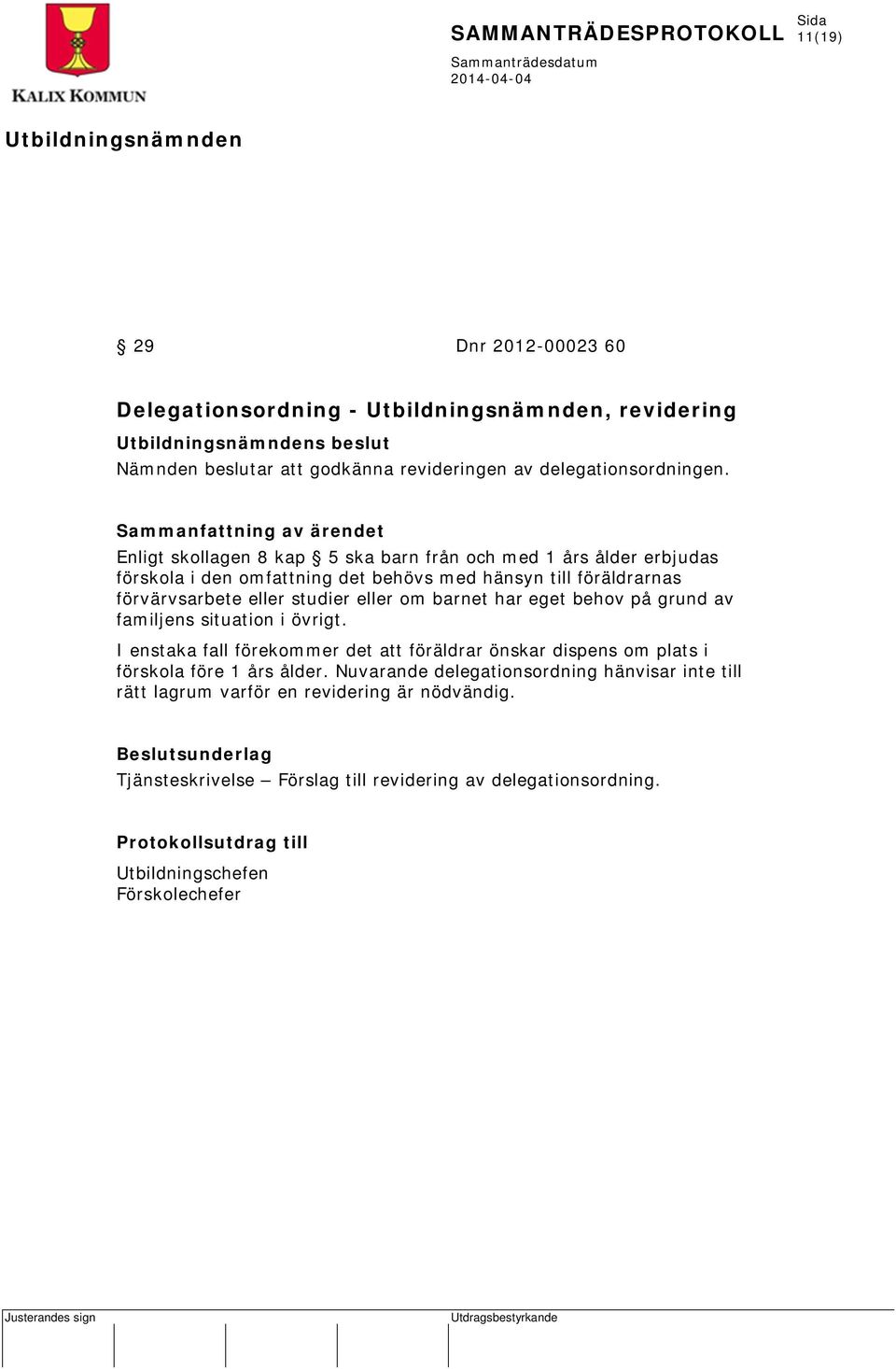 barnet har eget behov på grund av familjens situation i övrigt. I enstaka fall förekommer det att föräldrar önskar dispens om plats i förskola före 1 års ålder.