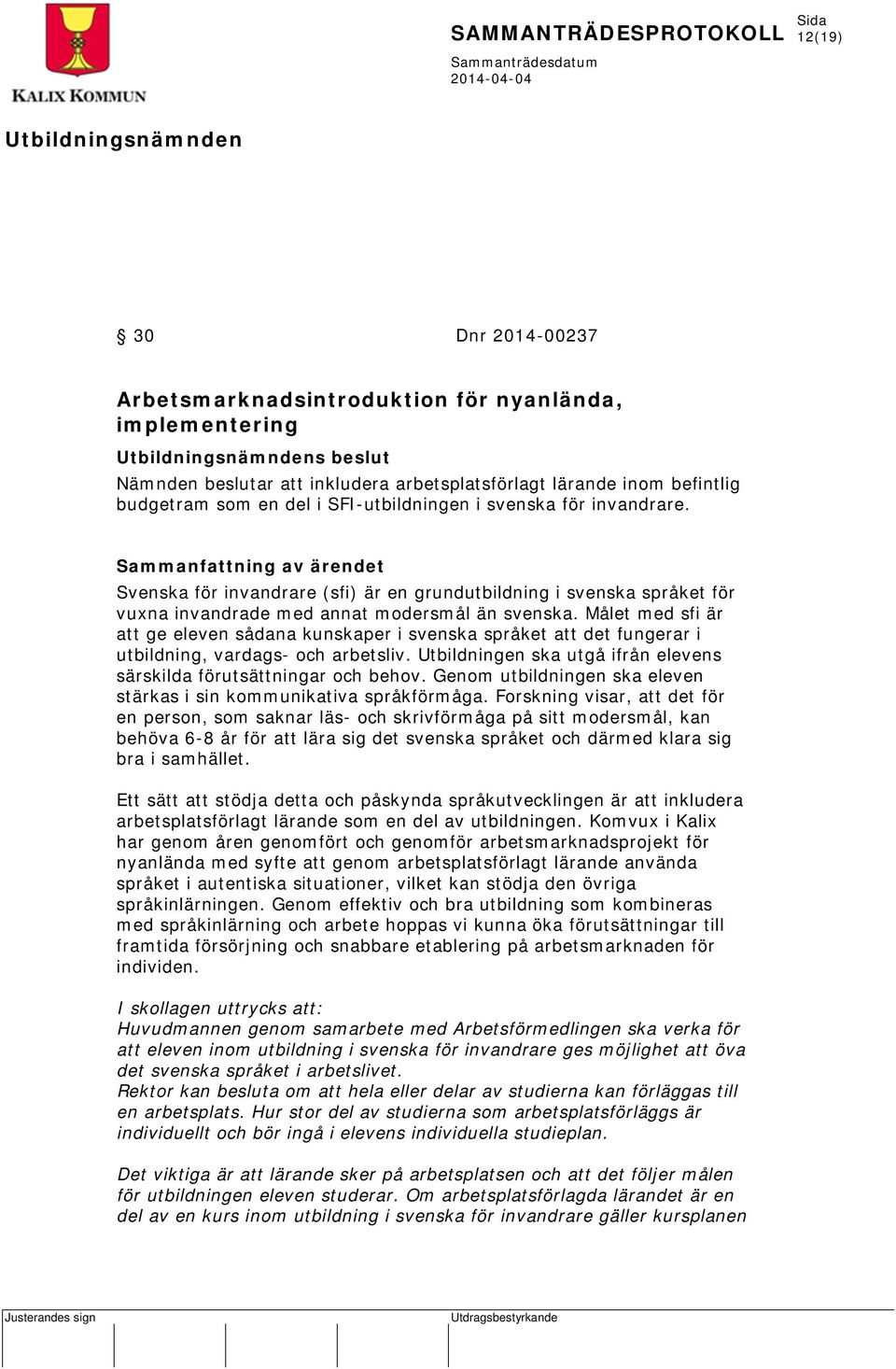 Målet med sfi är att ge eleven sådana kunskaper i svenska språket att det fungerar i utbildning, vardags- och arbetsliv. Utbildningen ska utgå ifrån elevens särskilda förutsättningar och behov.