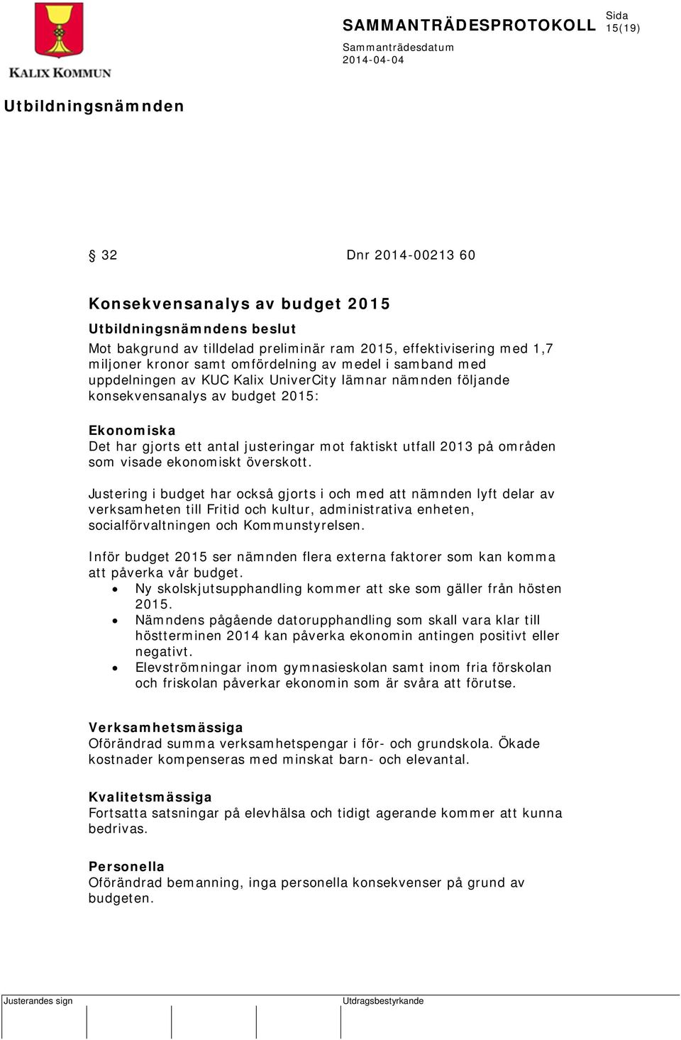 överskott. Justering i budget har också gjorts i och med att nämnden lyft delar av verksamheten till Fritid och kultur, administrativa enheten, socialförvaltningen och Kommunstyrelsen.
