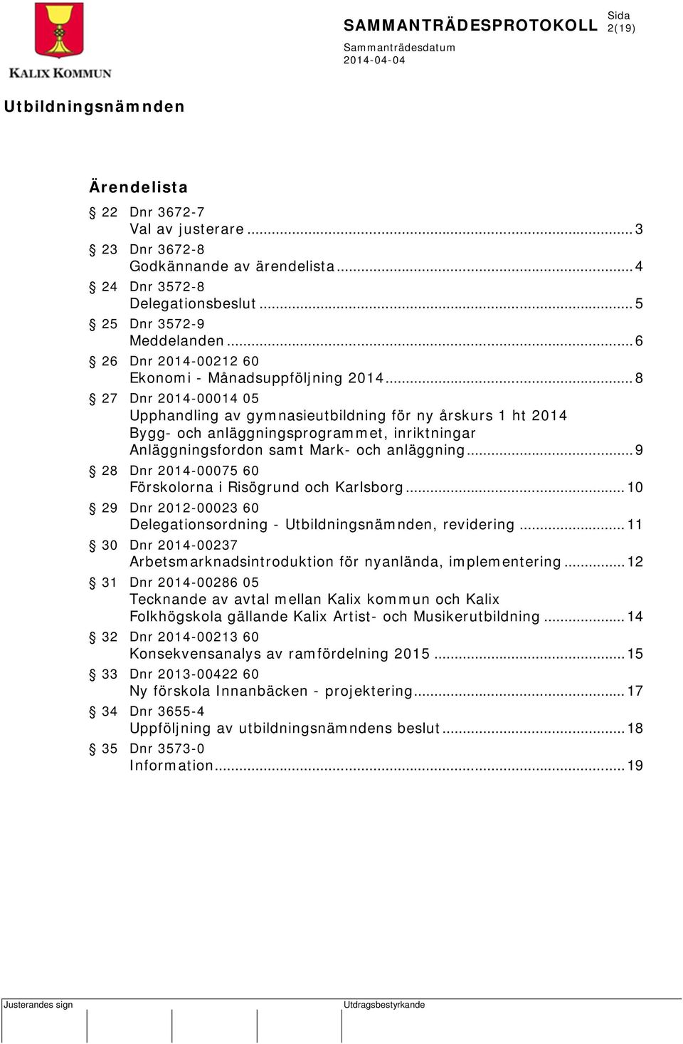 .. 8 27 Dnr 2014-00014 05 Upphandling av gymnasieutbildning för ny årskurs 1 ht 2014 Bygg- och anläggningsprogrammet, inriktningar Anläggningsfordon samt Mark- och anläggning.