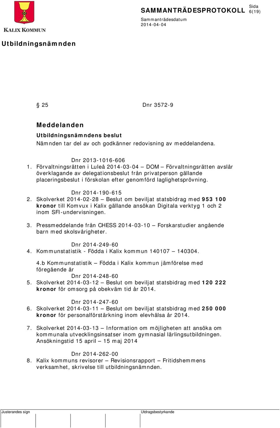 Dnr 2014-190-615 2. Skolverket 2014-02-28 Beslut om beviljat statsbidrag med 953 100 kronor till Komvux i Kalix gällande ansökan Digitala verktyg 1 och 2 inom SFI-undervisningen. 3.