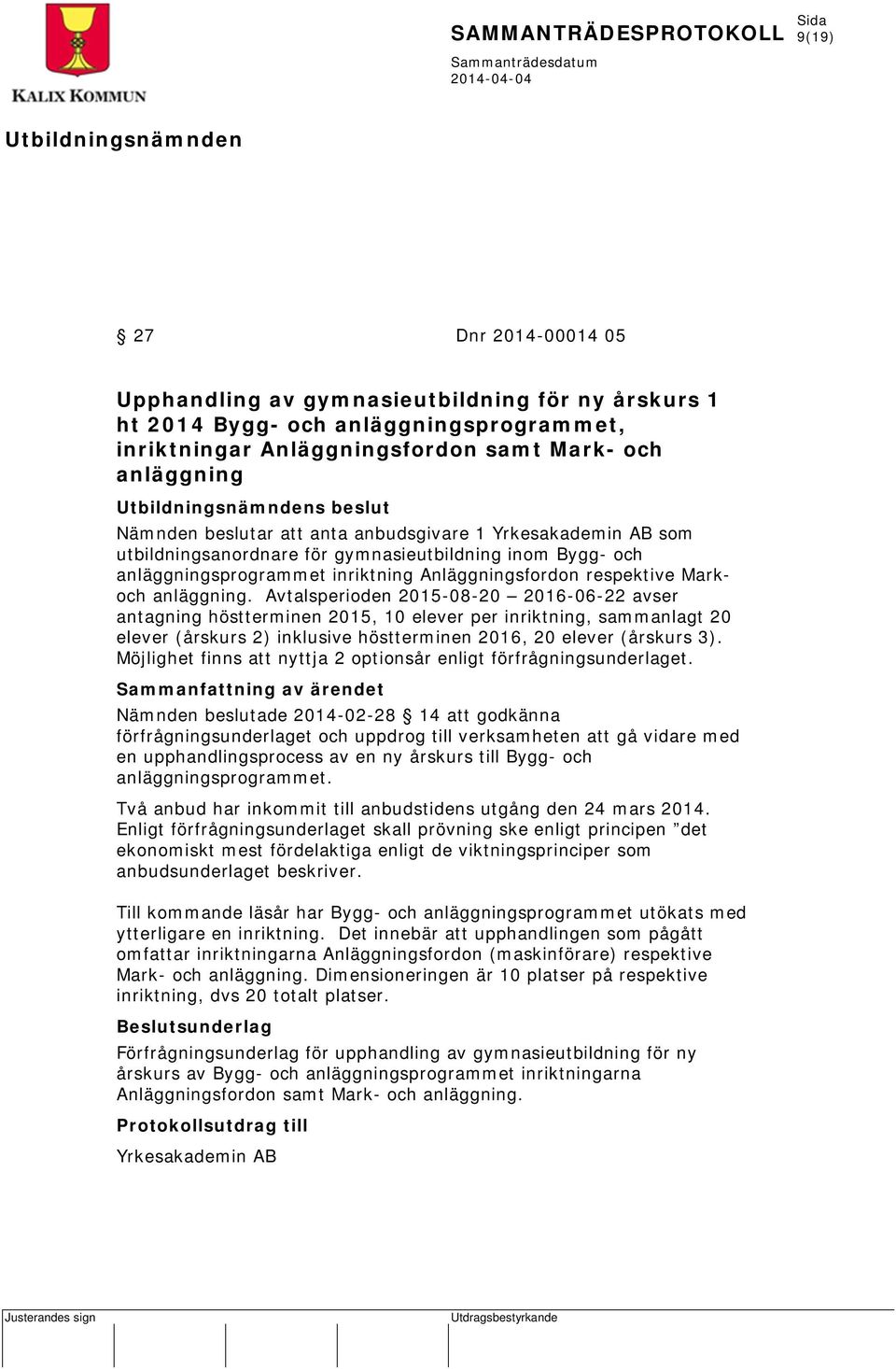 Avtalsperioden 2015-08-20 2016-06-22 avser antagning höstterminen 2015, 10 elever per inriktning, sammanlagt 20 elever (årskurs 2) inklusive höstterminen 2016, 20 elever (årskurs 3).
