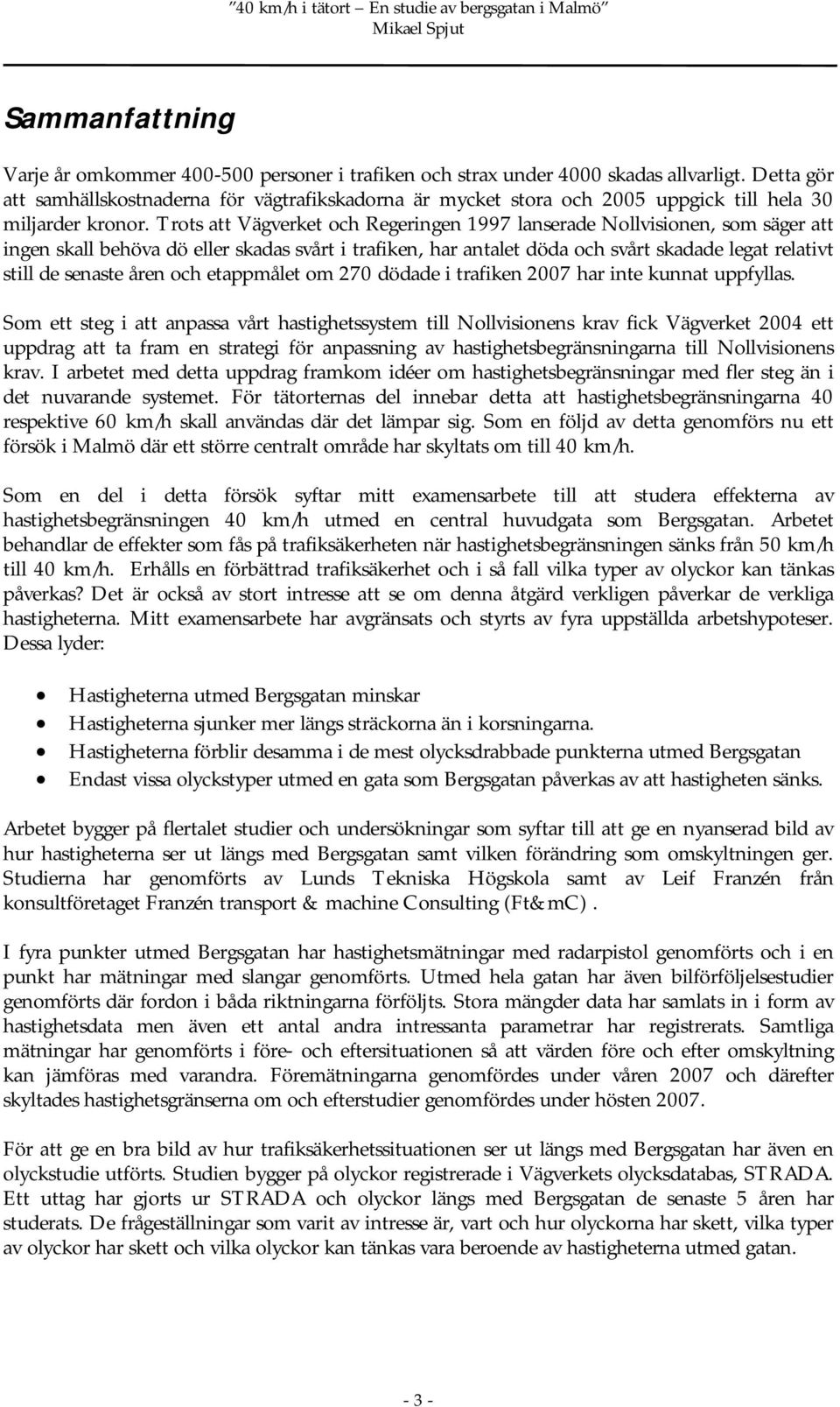 Trots att Vägverket och Regeringen 1997 lanserade Nollvisionen, som säger att ingen skall behöva dö eller skadas svårt i trafiken, har antalet döda och svårt skadade legat relativt still de senaste