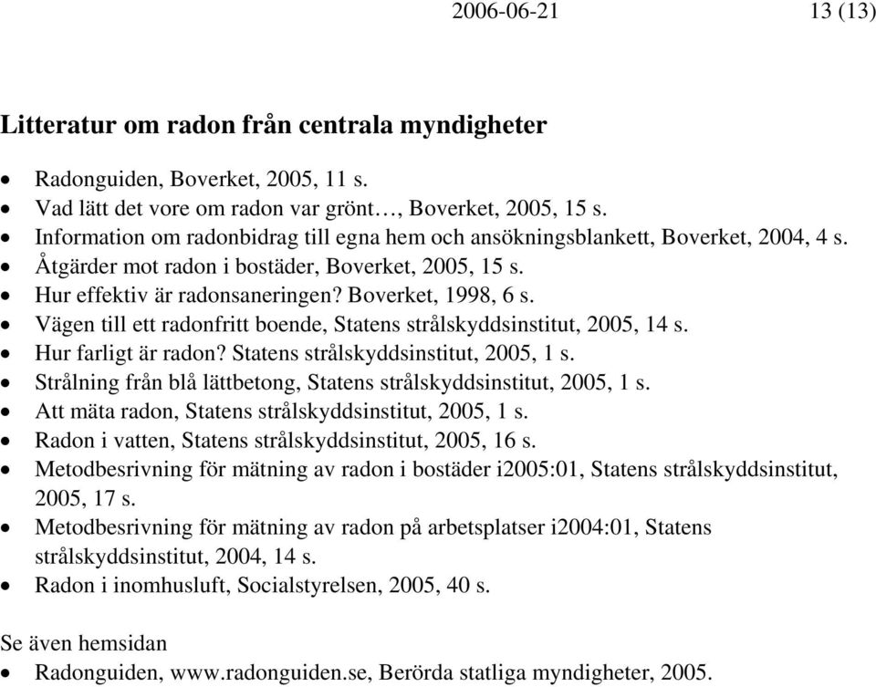 Vägen till ett radonfritt boende, Statens strålskyddsinstitut, 2005, 14 s. Hur farligt är radon? Statens strålskyddsinstitut, 2005, 1 s.