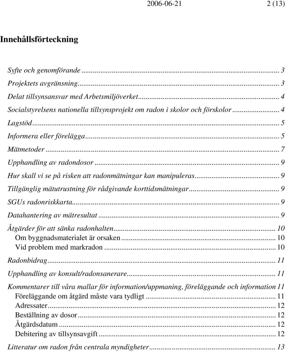 .. 9 Hur skall vi se på risken att radonmätningar kan manipuleras... 9 Tillgänglig mätutrustning för rådgivande korttidsmätningar... 9 SGUs radonriskkarta... 9 Datahantering av mätresultat.