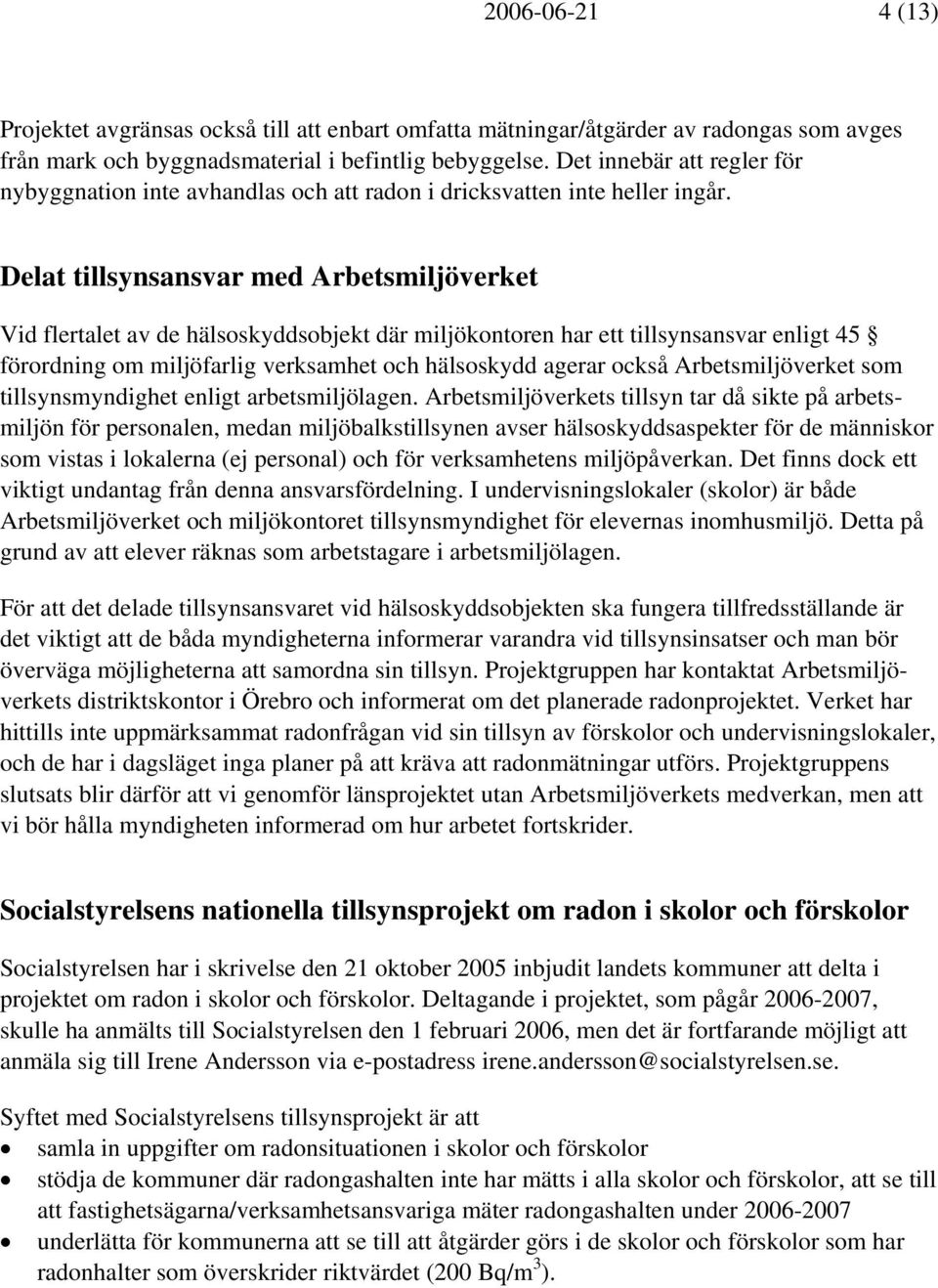 Delat tillsynsansvar med Arbetsmiljöverket Vid flertalet av de hälsoskyddsobjekt där miljökontoren har ett tillsynsansvar enligt 45 förordning om miljöfarlig verksamhet och hälsoskydd agerar också