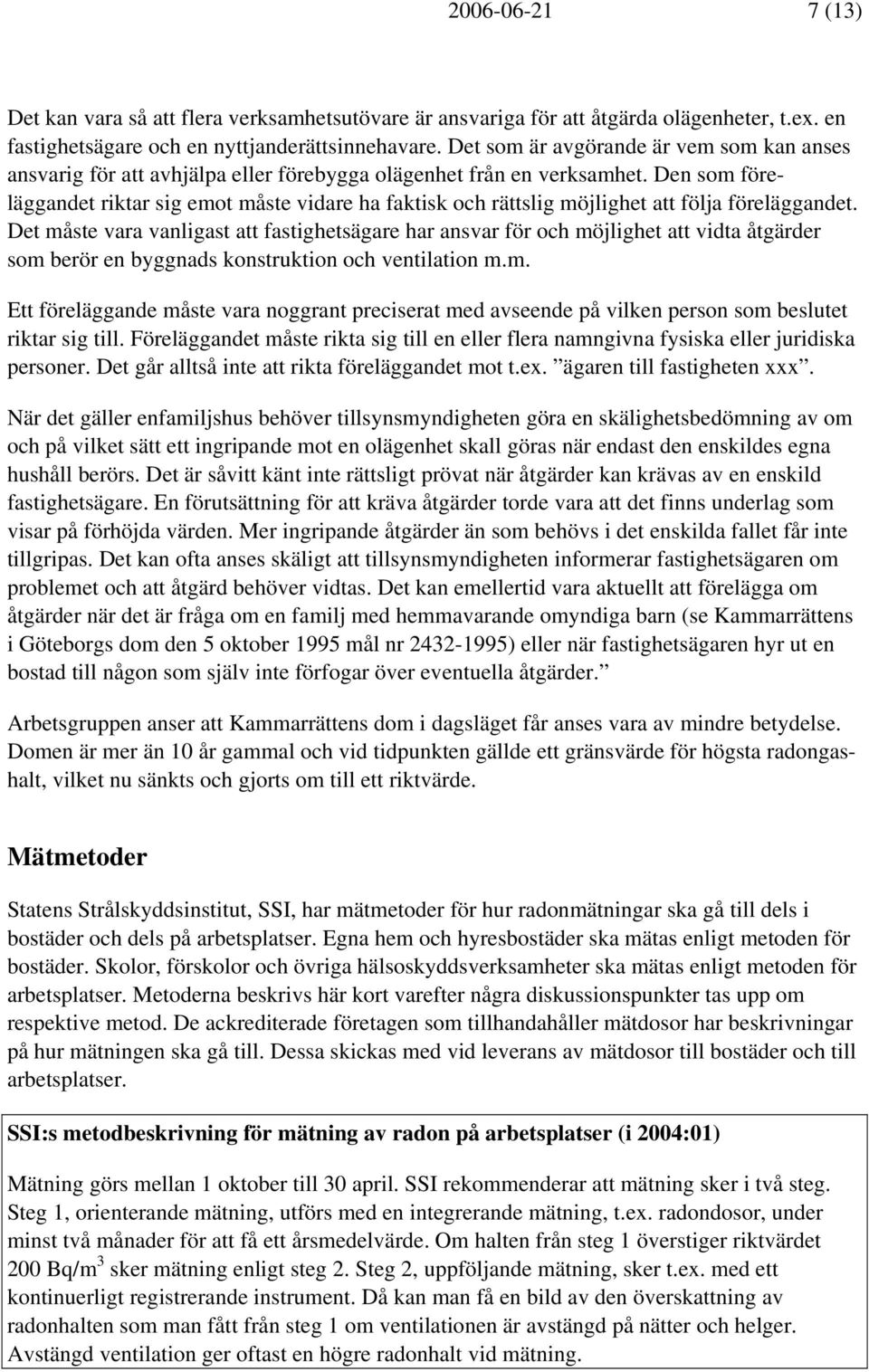 Den som föreläggandet riktar sig emot måste vidare ha faktisk och rättslig möjlighet att följa föreläggandet.