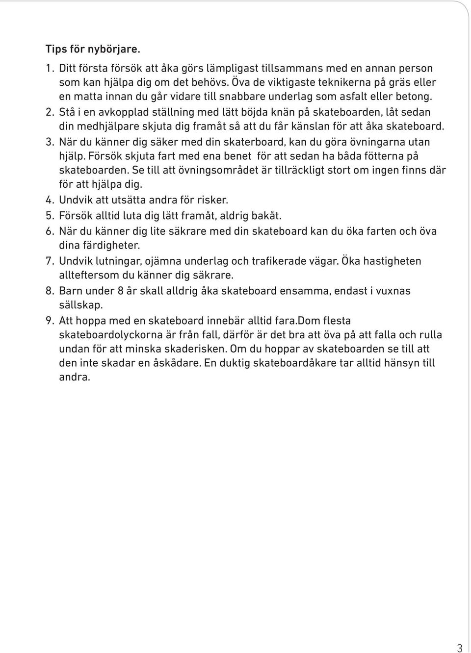 Stå i en avkopplad ställning med lätt böjda knän på skateboarden, låt sedan din medhjälpare skjuta dig framåt så att du får känslan för att åka skateboard. 3.