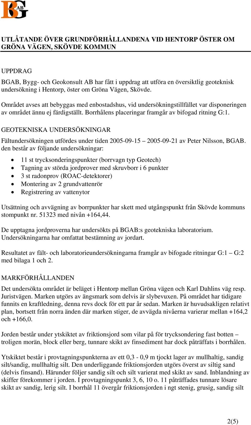 Borrhålens placeringar framgår av bifogad ritning G:1. GEOTEKNISKA UNDERSÖKNINGAR Fältundersökningen utfördes under tiden 2005-09-15 2005-09-21 av Peter Nilsson, BGAB.