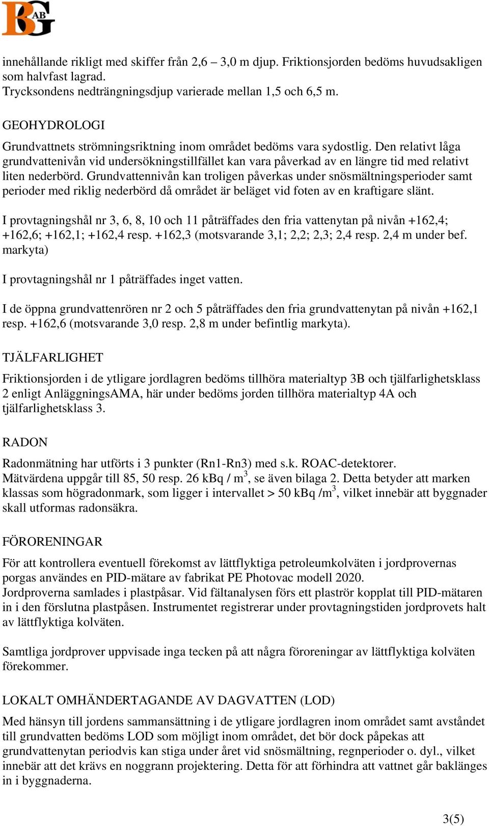 Den relativt låga grundvattenivån vid undersökningstillfället kan vara påverkad av en längre tid med relativt liten nederbörd.